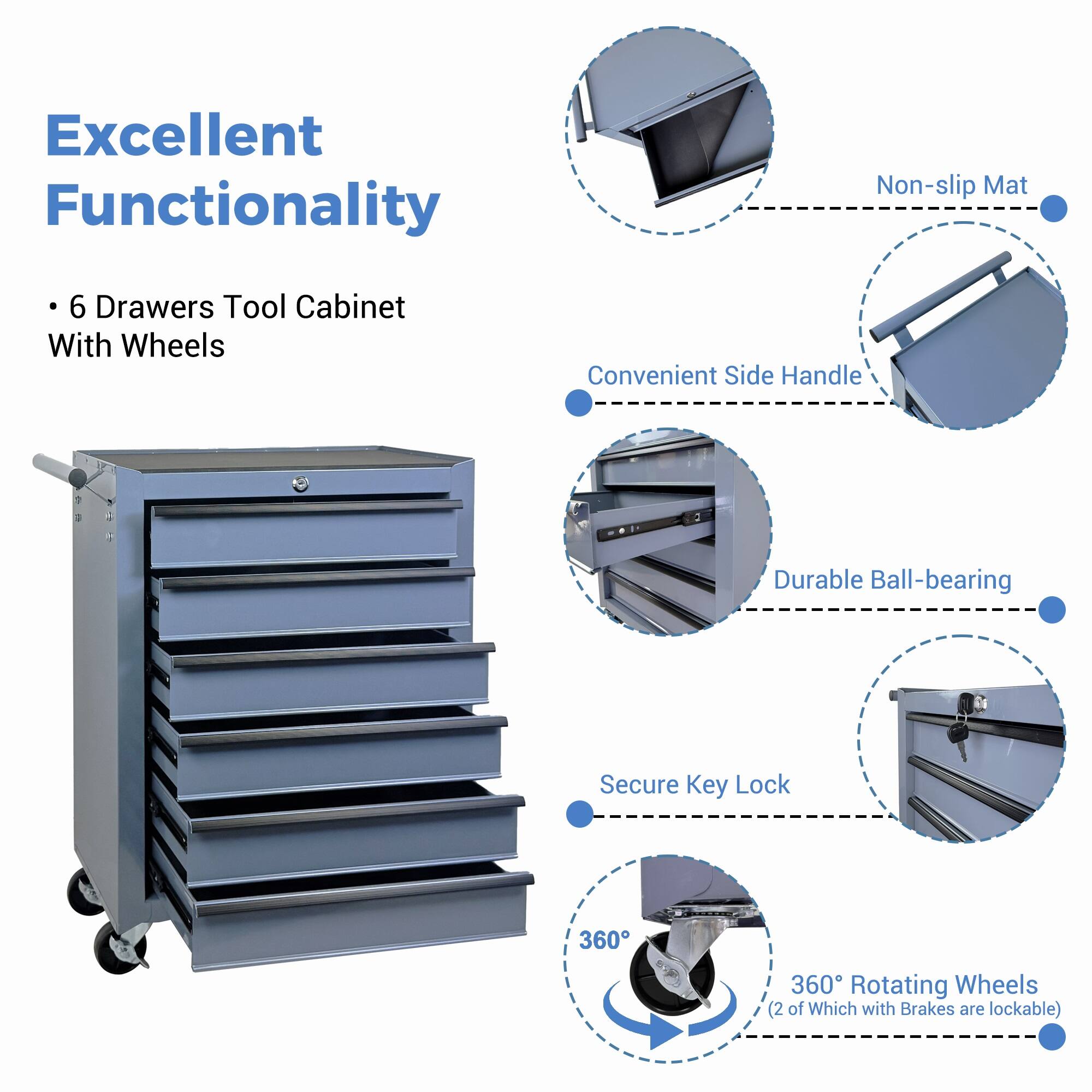 Excellent Functionality  
6 Drawers Tool Cabinet With Wheels  
Convenient Side Handle  
Durable Ball-bearing  
Secure Key Lock  
360° Rotating Wheels (2 of Which with Brakes are lockable)