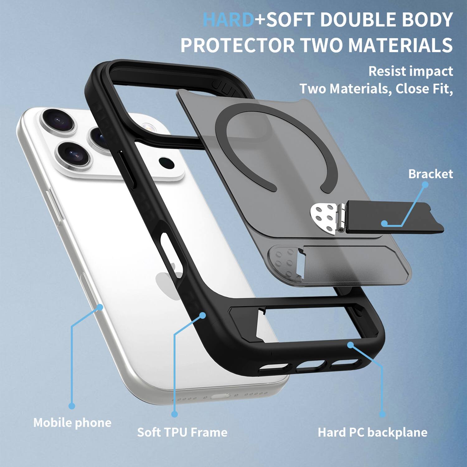 HARD+SOFT DOUBLE BODY PROTECTOR TWO MATERIALS  
Resist impact  
Two Materials, Close Fit,  
Bracket  
Mobile phone  
Soft TPU Frame  
Hard PC backplane