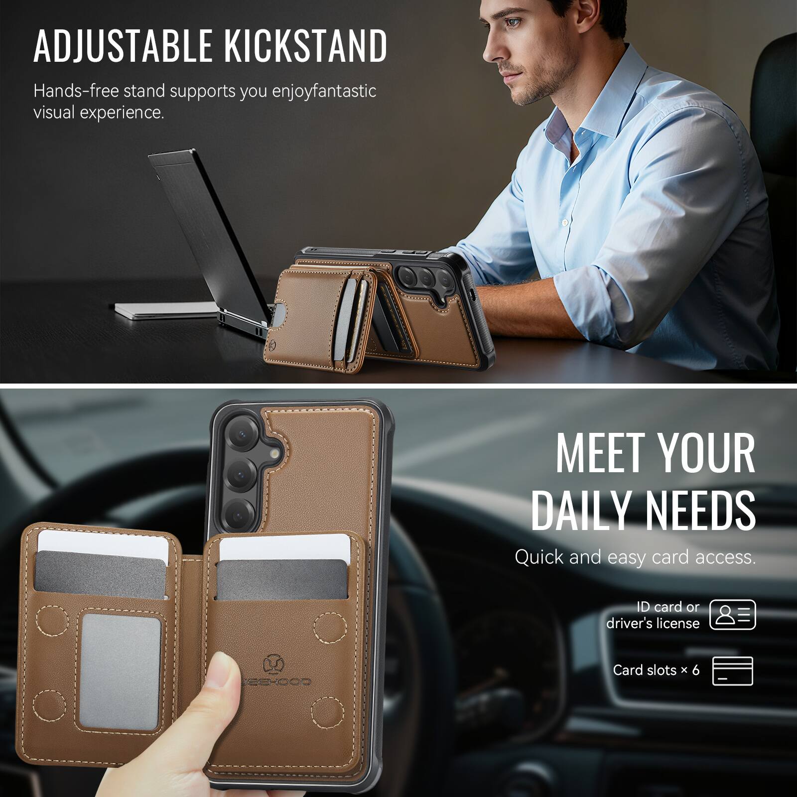 ADJUSTABLE KICKSTAND  
Hands-free stand supports you enjoy fantastic visual experience.

MEET YOUR DAILY NEEDS  
Quick and easy card access.  
ID card or driver's license  
Card slots x 6