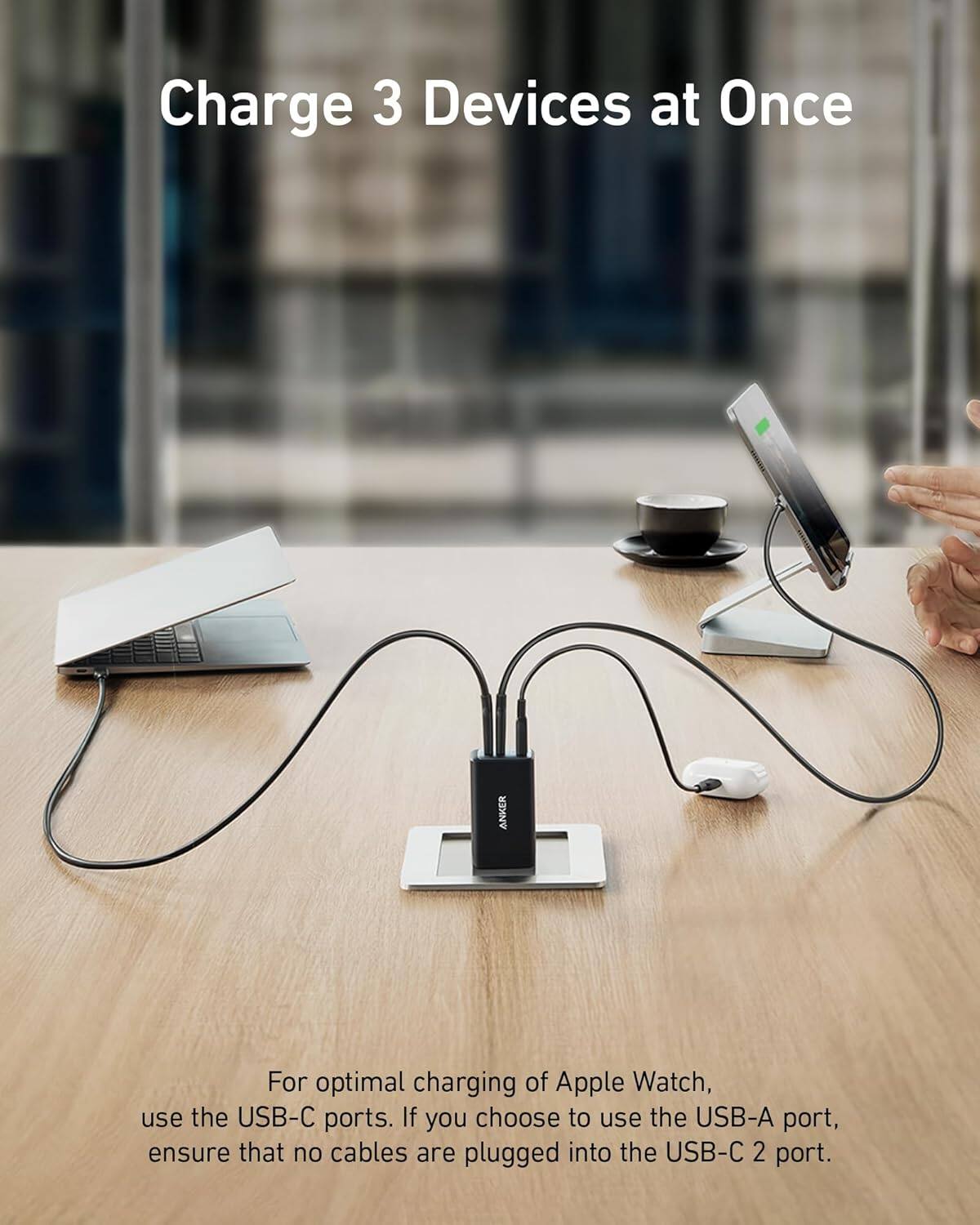 Charge 3 Devices at Once

ANKER

For optimal charging of Apple Watch, use the USB-C ports. If you choose to use the USB-A port, ensure that no cables are plugged into the USB-C 2 port.