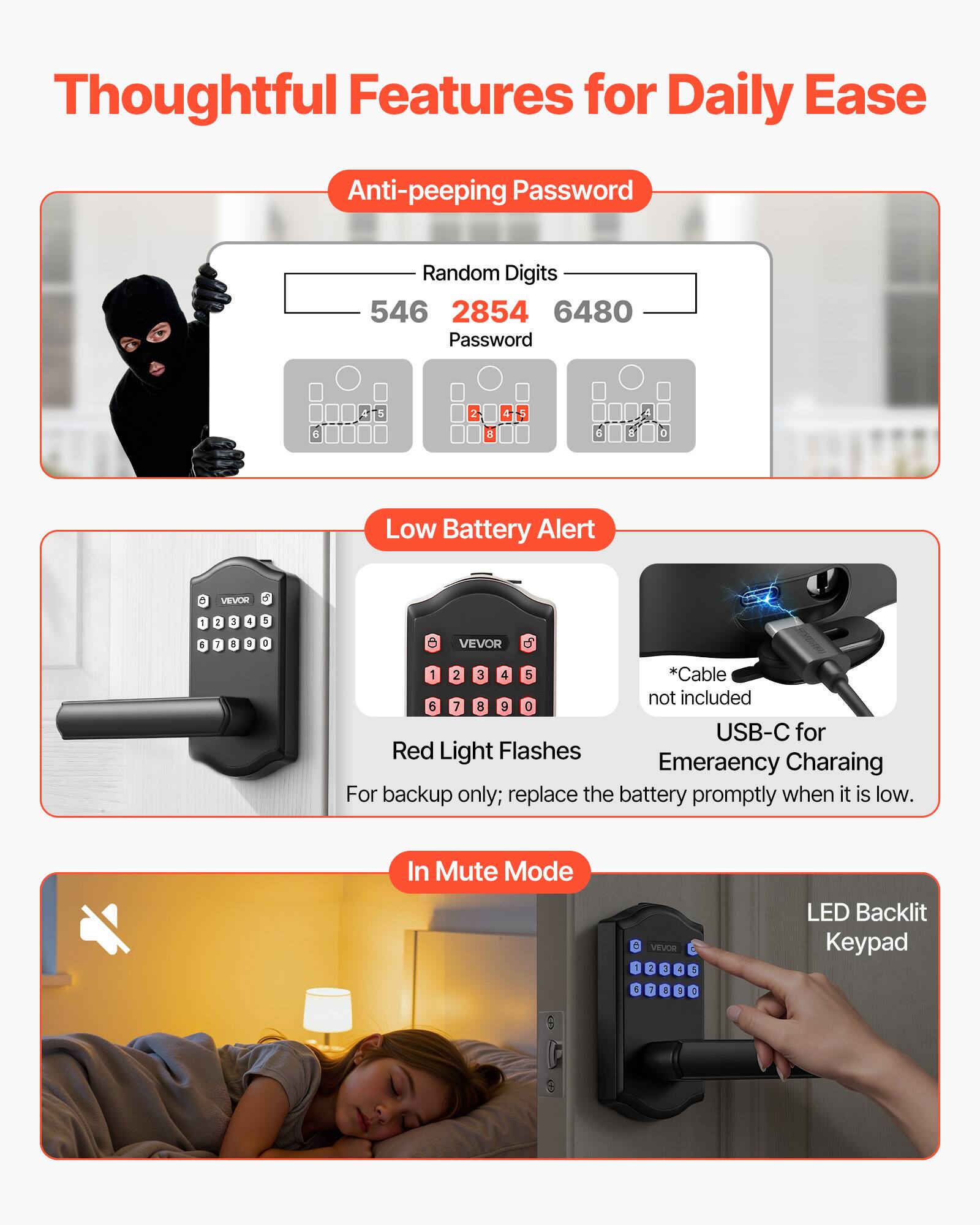 Thoughtful Features for Daily Ease

Anti-peeping Password
- Random Digits: 546 2854 6480
- Password: a 4 5 2 a 4 5 a & A o

Low Battery Alert
- Red Light Flashes
- USB-C for Emergency Charging
  - *Cable not included
- For backup only; replace the battery promptly when it is low.

In Mute Mode
- LED Backlit Keypad
