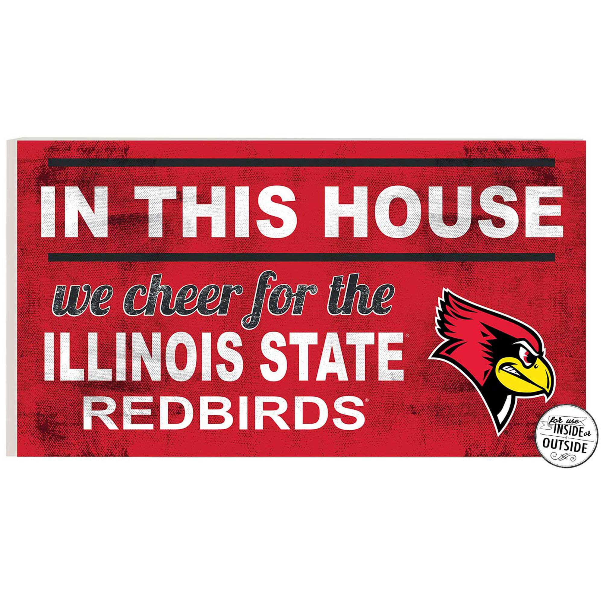 IN THIS HOUSE  
we cheer for the  
ILLINOIS STATE  
REDBIRDS  

for use INSIDE or OUTSIDE