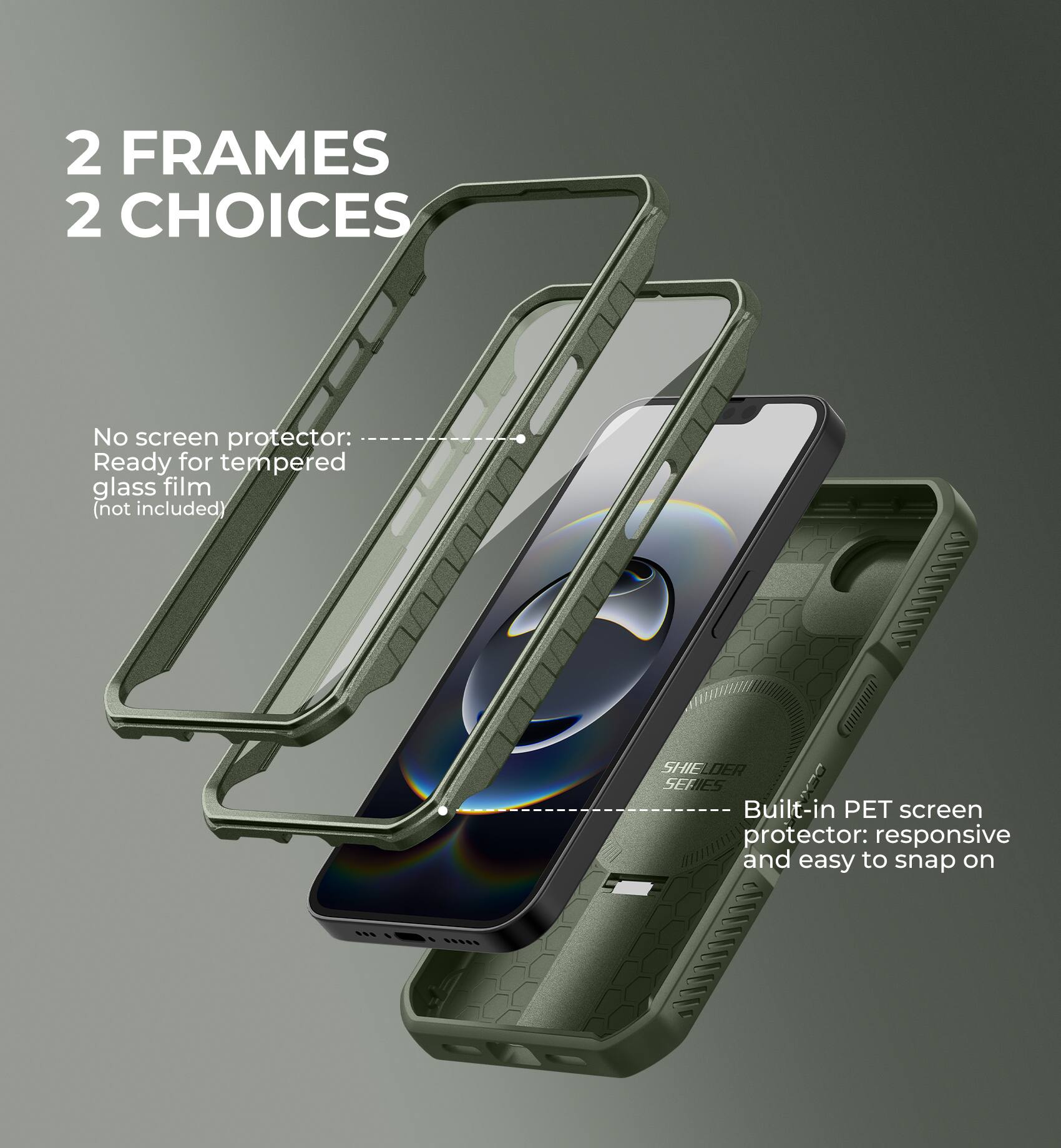 2 FRAMES 2 CHOICES

No screen protector: Ready for tempered glass film (not included)

Built-in PET screen protector: responsive and easy to snap on