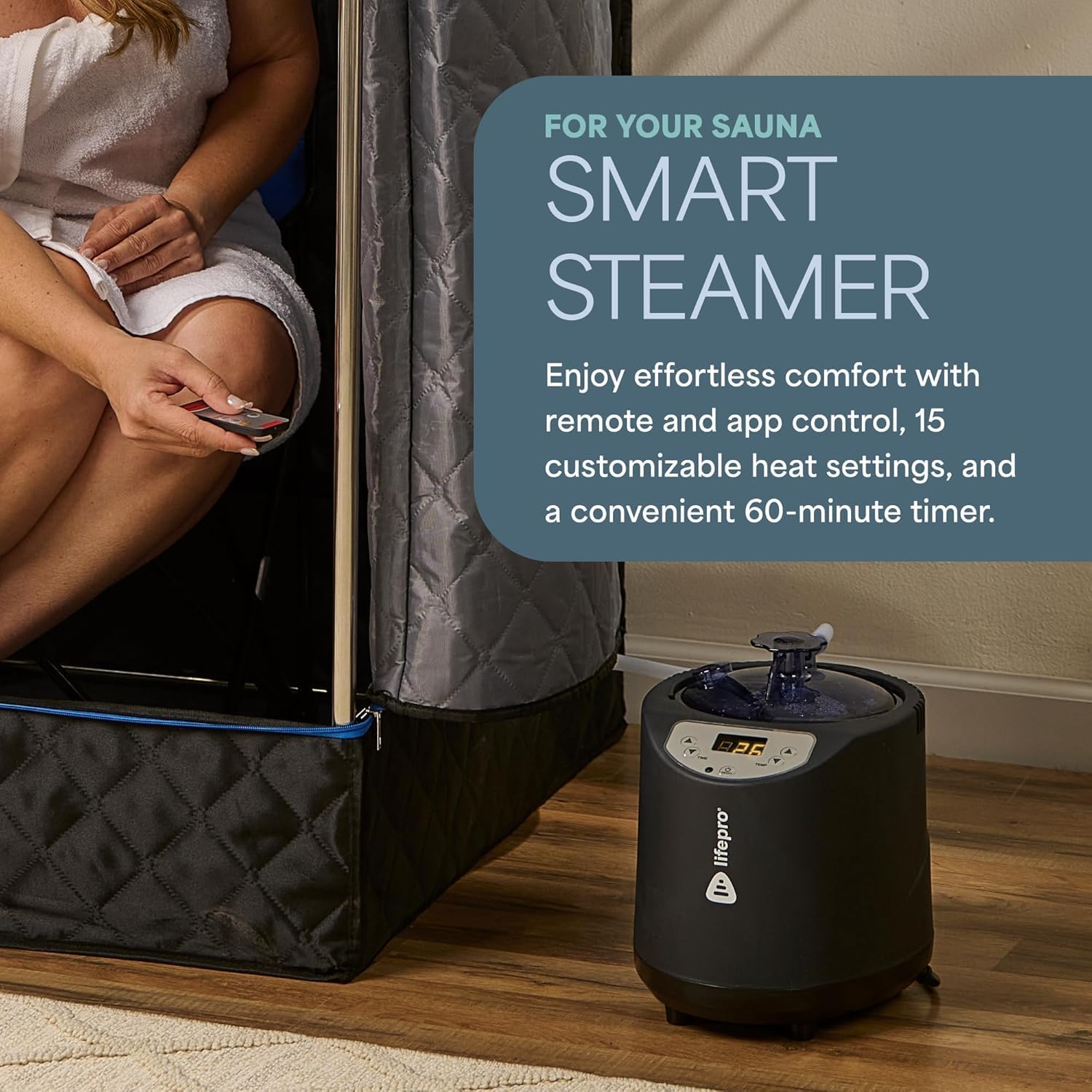 FOR YOUR SAUNA  
SMART STEAMER  

Enjoy effortless comfort with remote and app control, 15 customizable heat settings, and a convenient 60-minute timer.  

Lifepro