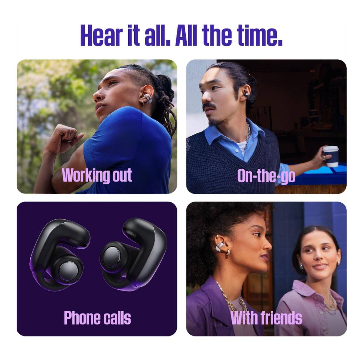 Hear it all. All the time.

Working out

On-the-go

Phone calls

With friends