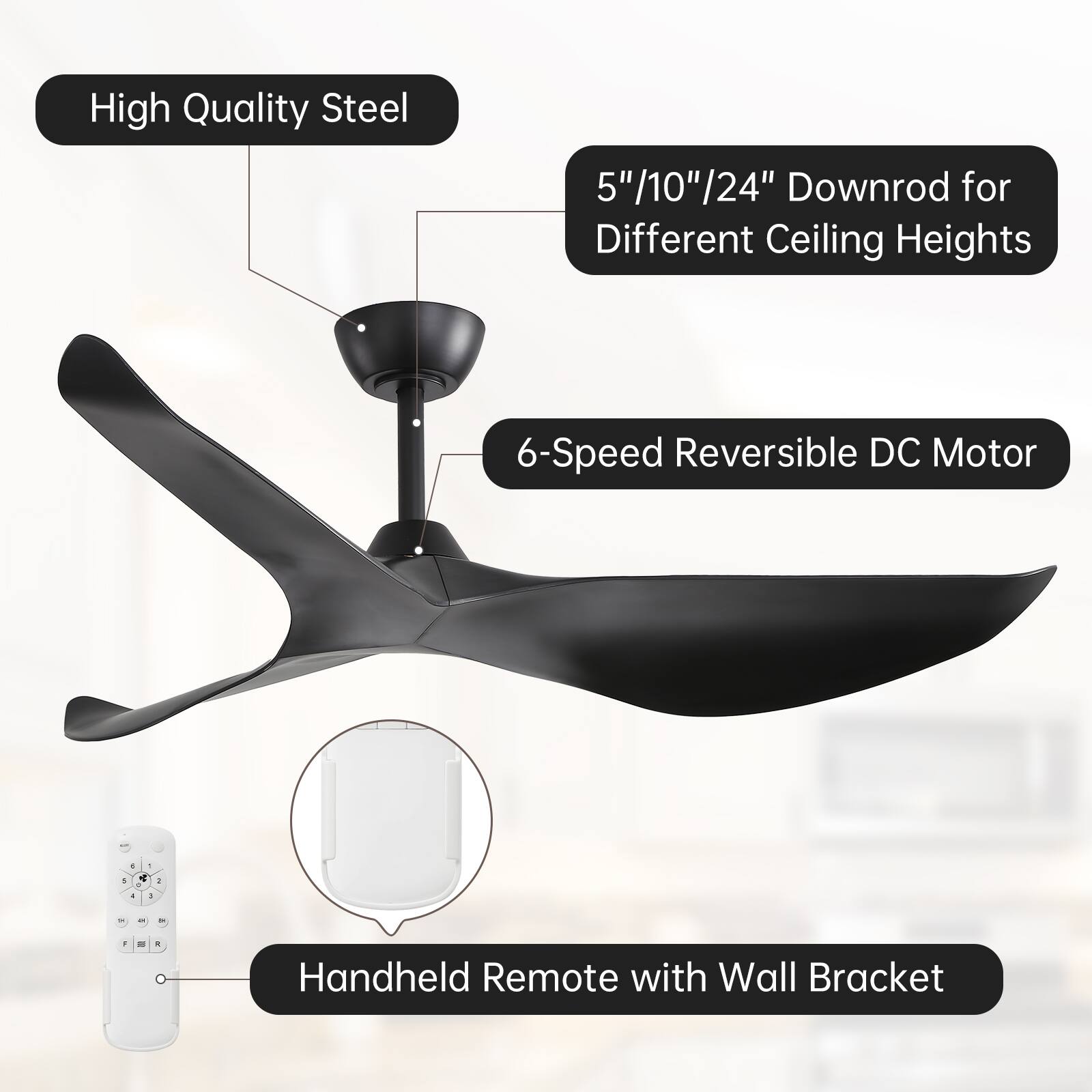High Quality Steel  
5"/10"/24" Downrod for Different Ceiling Heights  
6-Speed Reversible DC Motor  
Handheld Remote with Wall Bracket