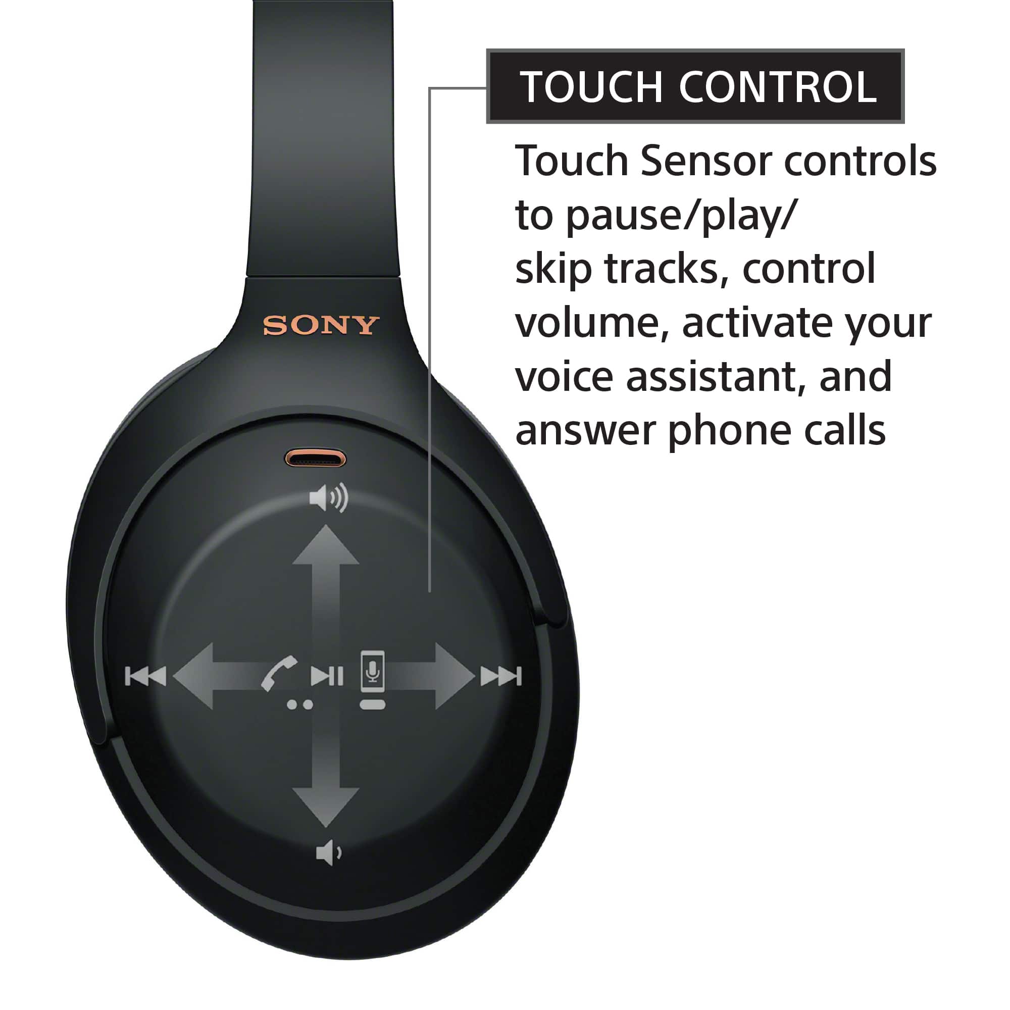 TOUCH CONTROL SONY Touch Sensor controls to pause/play/skip tracks, control volume, activate your voice assistant, and answer phone calls.