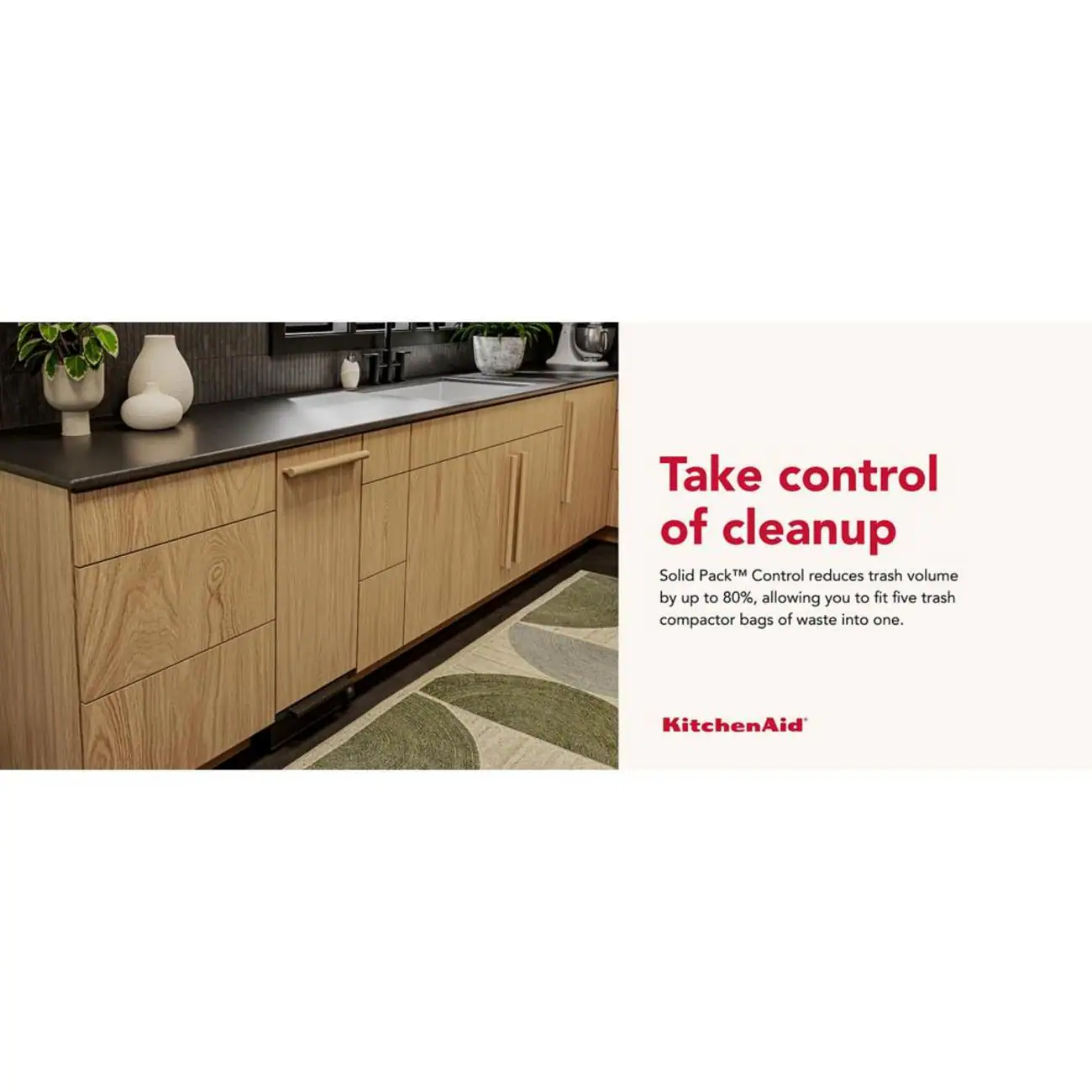 Take control of cleanup

Solid Pack™ Control reduces trash volume by up to 80%, allowing you to fit five trash compactor bags of waste into one.

KitchenAid
