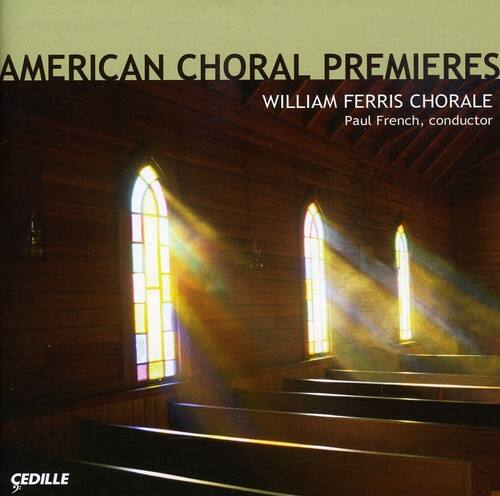 AMERICAN CHORAL PREMIERES  
WILLIAM FERRIS CHORALE  
Paul French, conductor  
CEDILLE