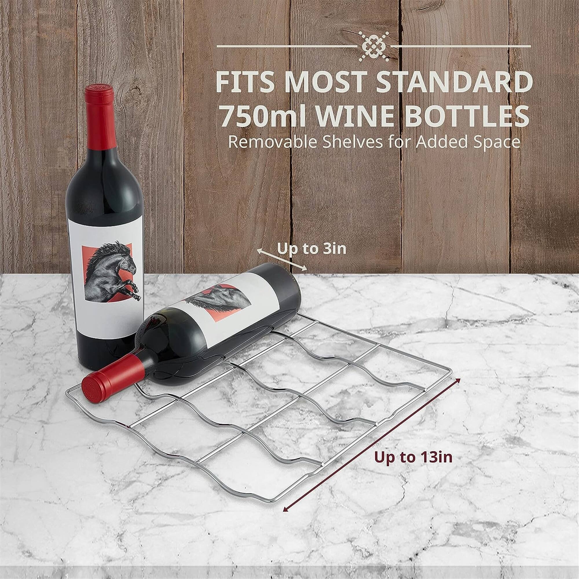 FITS MOST STANDARD 750ml WINE BOTTLES  
Removable Shelves for Added Space  
Up to 3in  
Up to 13in