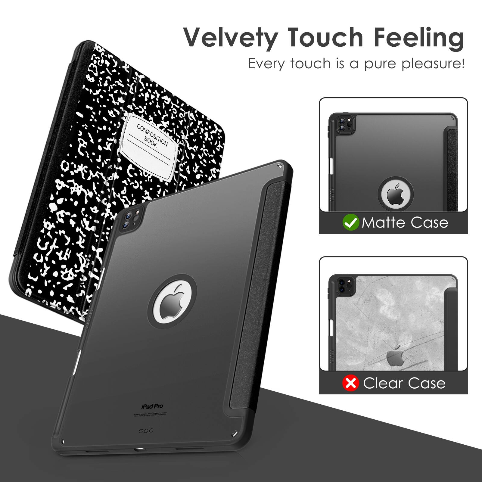 Velvety Touch Feeling  
Every touch is a pure pleasure!  

COMPOSITION BOOK  

Matte Case ✓  
Clear Case ✗  

iPad Pro