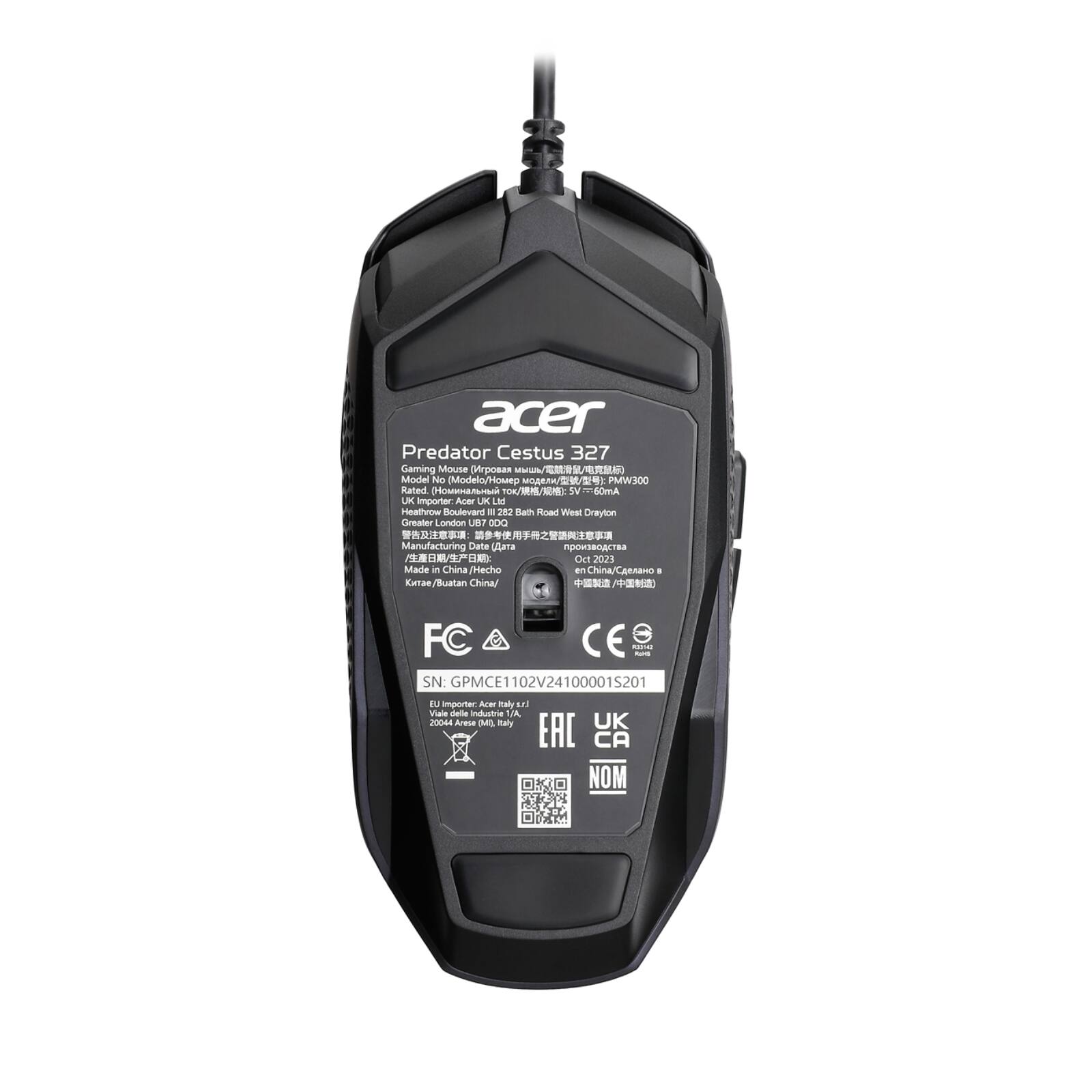Acer Predator Cestus 327 Gaming Mouse

Model No: PMW300
Rated: 0K
W: 6OmA
UK Importer: Acer JK Ltd
Bath Road, Weald Drayton, Greater London UB7 0DD
Manufacturing Date: 2023
Made in China
FC CE
SN: GPMCE1102V24100001S201
EU Importer: Acer Italy S.p.A.
20044 Arese (MI), Italy
24100001S201
NOM
CA
UK
Made in China / Hecho en China / Китай / Buatan China