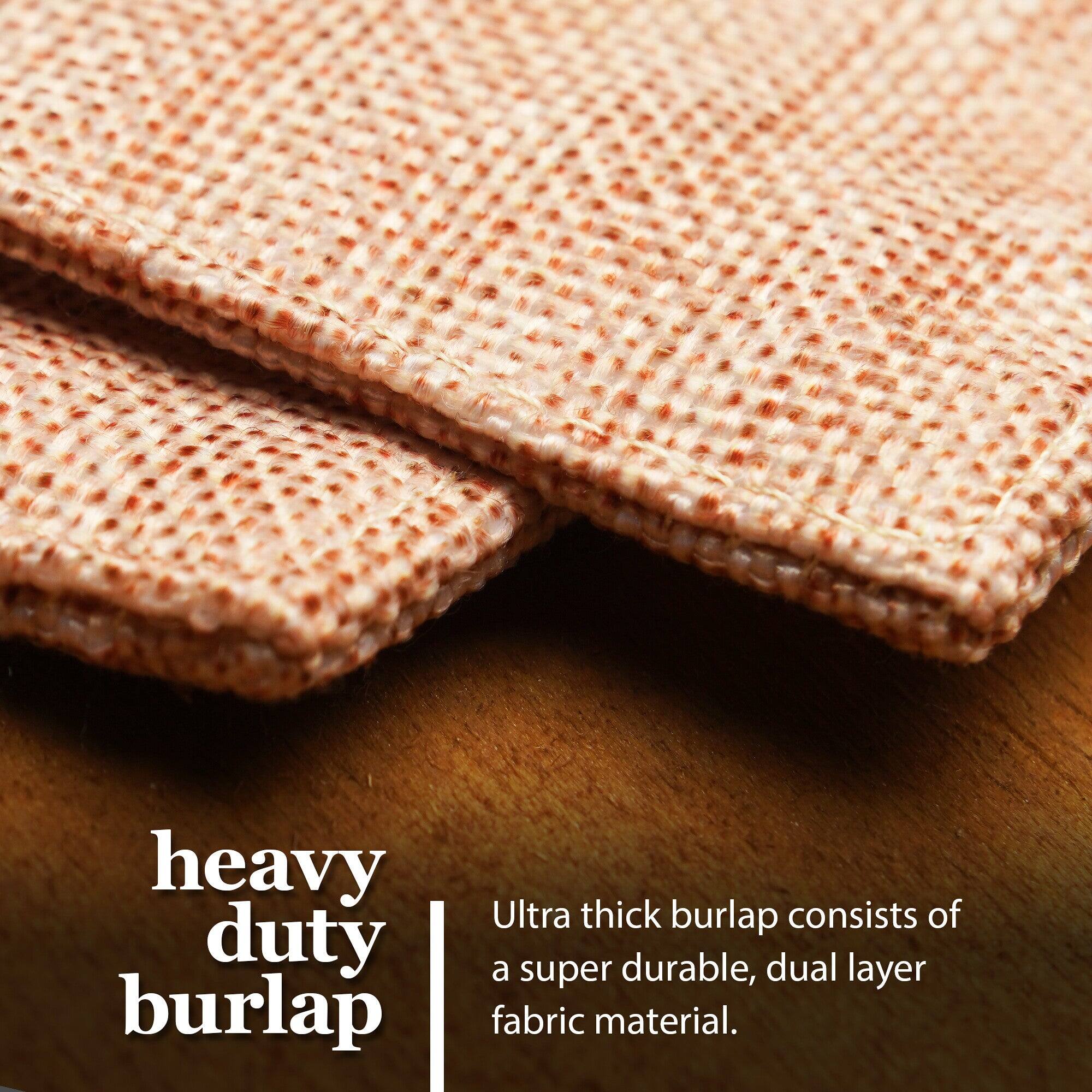 Heavy duty burlap  
Ultra thick burlap consists of a super durable, dual layer fabric material.