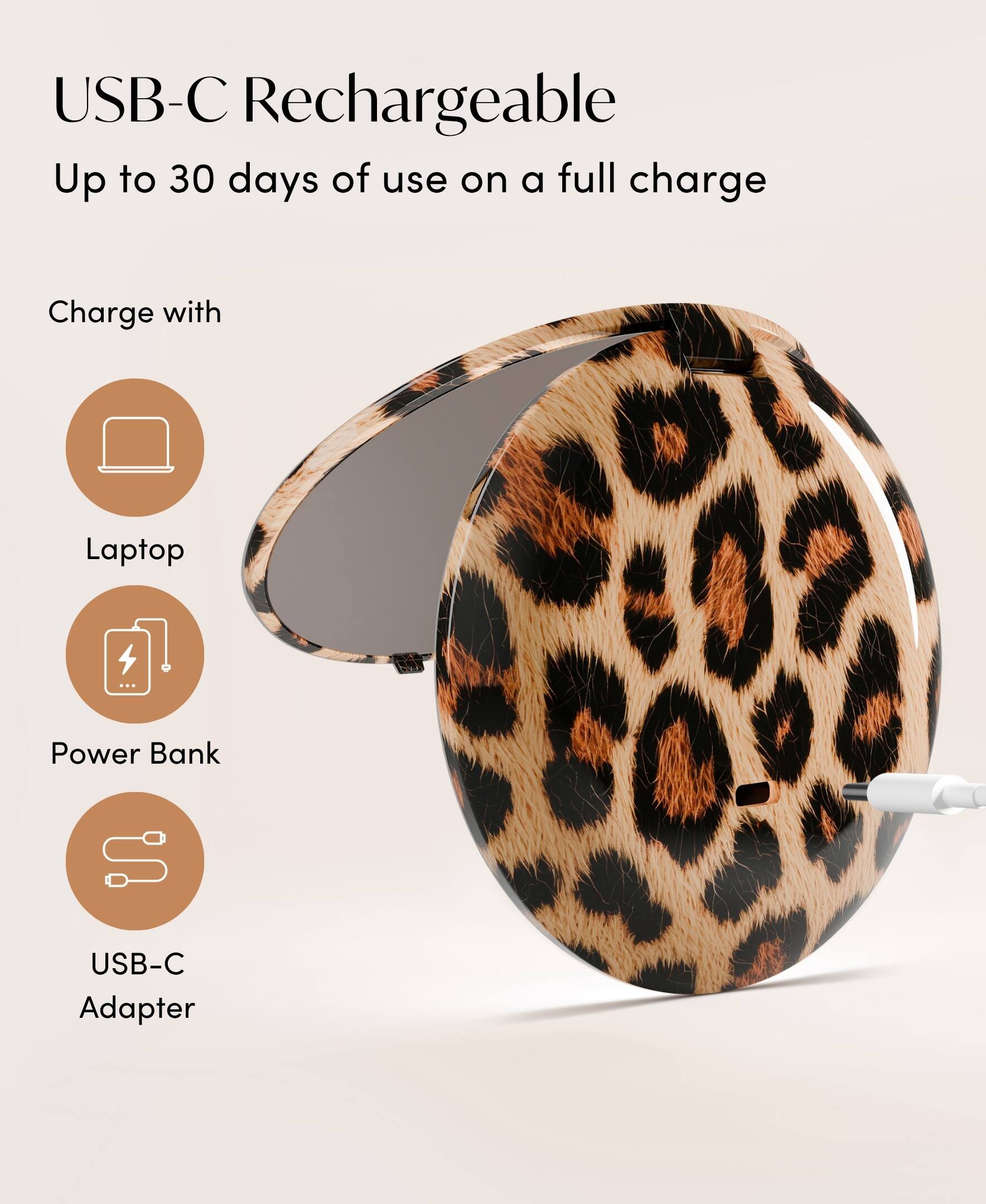 USB-C Rechargeable  
Up to 30 days of use on a full charge  

Charge with  
- Laptop  
- Power Bank  
- USB-C Adapter