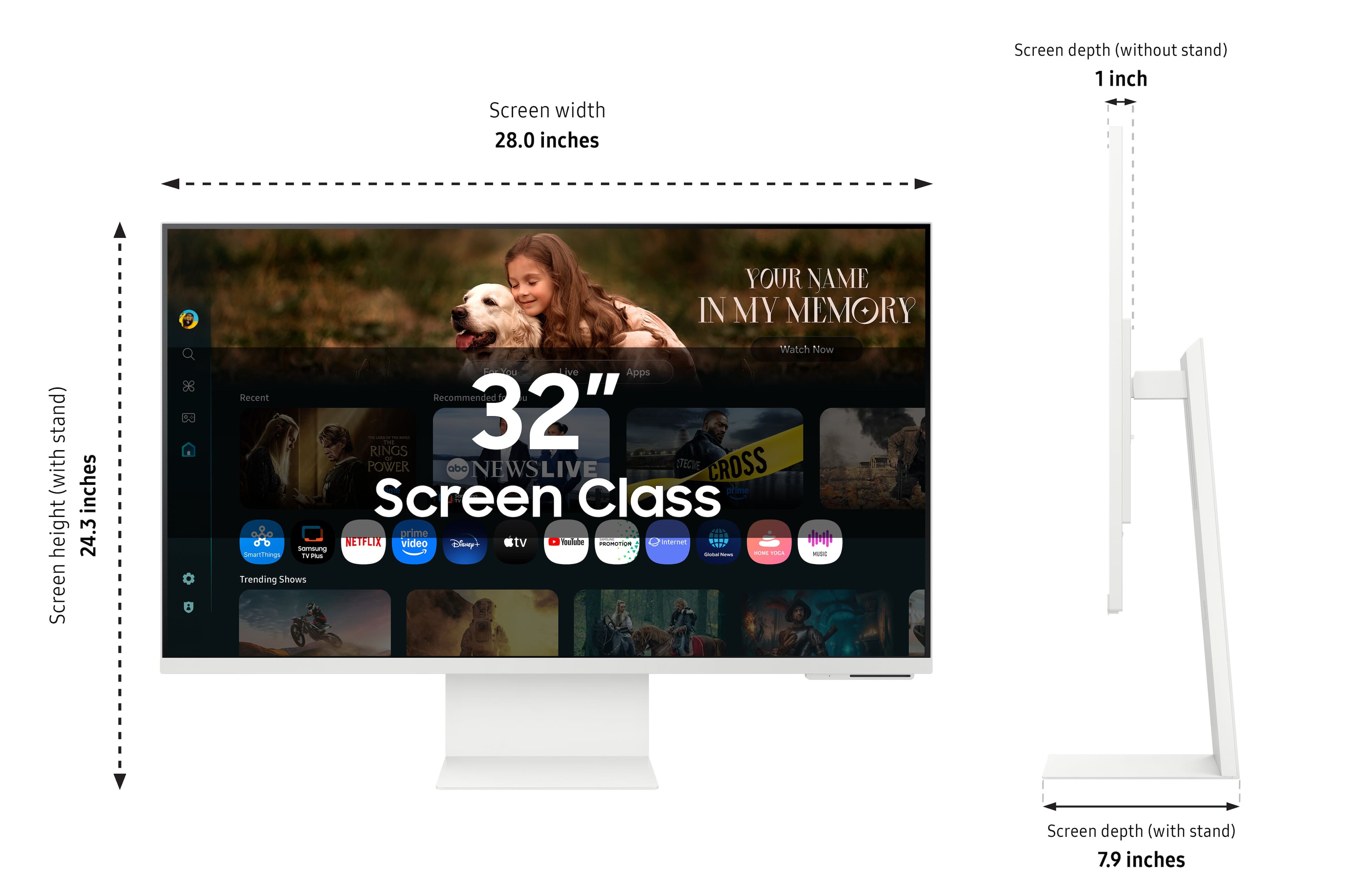 Screen width: 28.0 inches
Screen depth (without stand): 1 inch
Screen depth (with stand): 7.9 inches
Height: 24.3 inches
Screen Class: 32"
Powered by TCL
Live Apps: Recent, Recommended, RINGS, I 32" POWER BY TCL, NEWSLIVE, TEC CROSS, prime, NETFLIX, video, Disney, tv, Tootaboo, PROSTIN, innermer, Lumino, SmartThings, Ty n Trending Shows