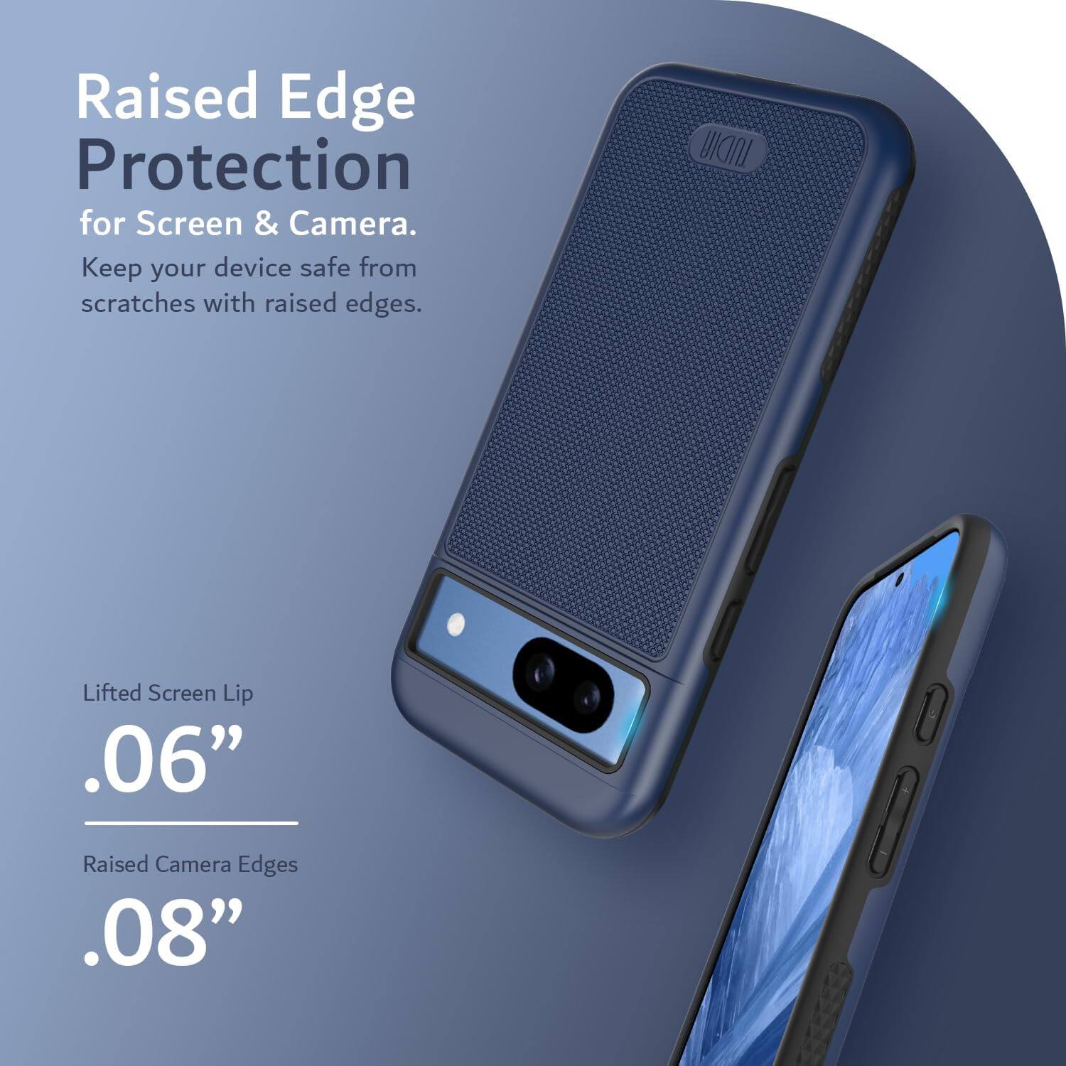Raised Edge Protection for Screen & Camera.  
Keep your device safe from scratches with raised edges.

Lifted Screen Lip  
.06”

Raised Camera Edges  
.08”