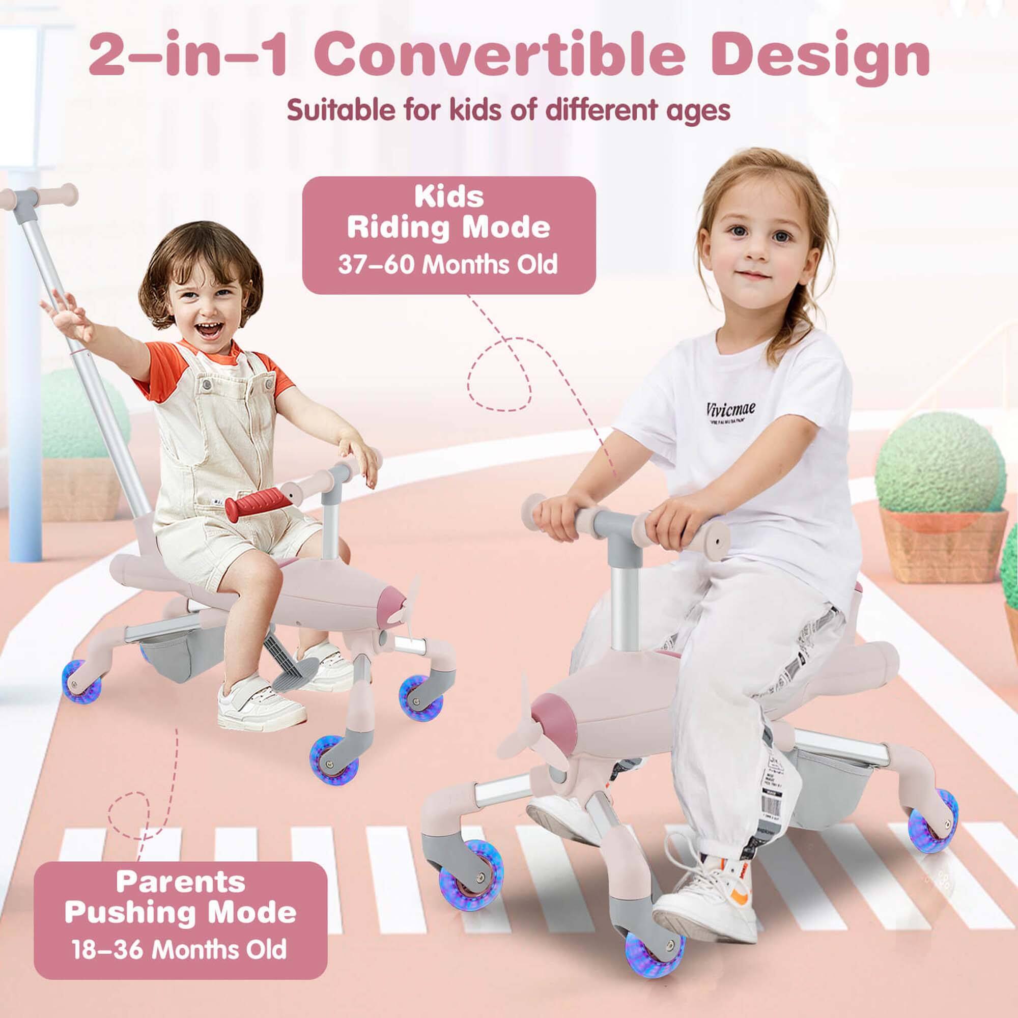 2-in-1 Convertible Design  
Suitable for kids of different ages  

Kids Riding Mode  
37-60 Months Old  

Parents Pushing Mode  
18-36 Months Old