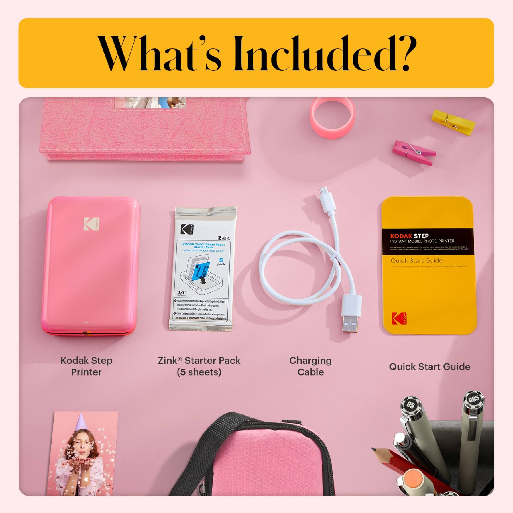 What's Included?

- Kodak Step Printer
- Zink® Starter Pack (5 sheets)
- Charging Cable
- Quick Start Guide
