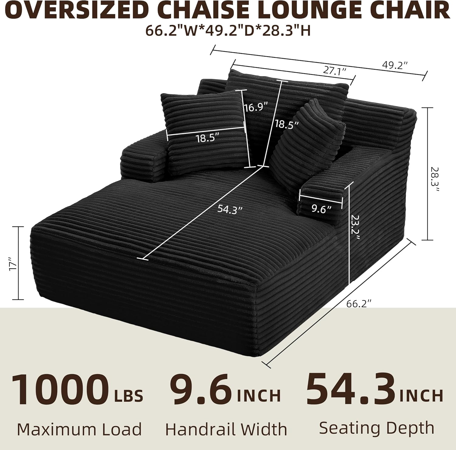 **OVERSIZED CHAISE LOUNGE CHAIR**

- **66.2"W*49.2"D*28.3"H**

- **1000 LBS**  
  Maximum Load

- **9.6 INCH**  
  Handrail Width

- **54.3 INCH**  
  Seating Depth

- **Dimensions:**
  - 66.2" (Width)
  - 49.2" (Depth)
  - 28.3" (Height)
  - 54.3" (Seating Depth)
  - 9.6" (Handrail Width)
  - 18.5" (Cushion Width)
  - 16.9" (Cushion Height)
  - 27.1" (Armrest Height)
  - 23.2" (Cushion Depth)
