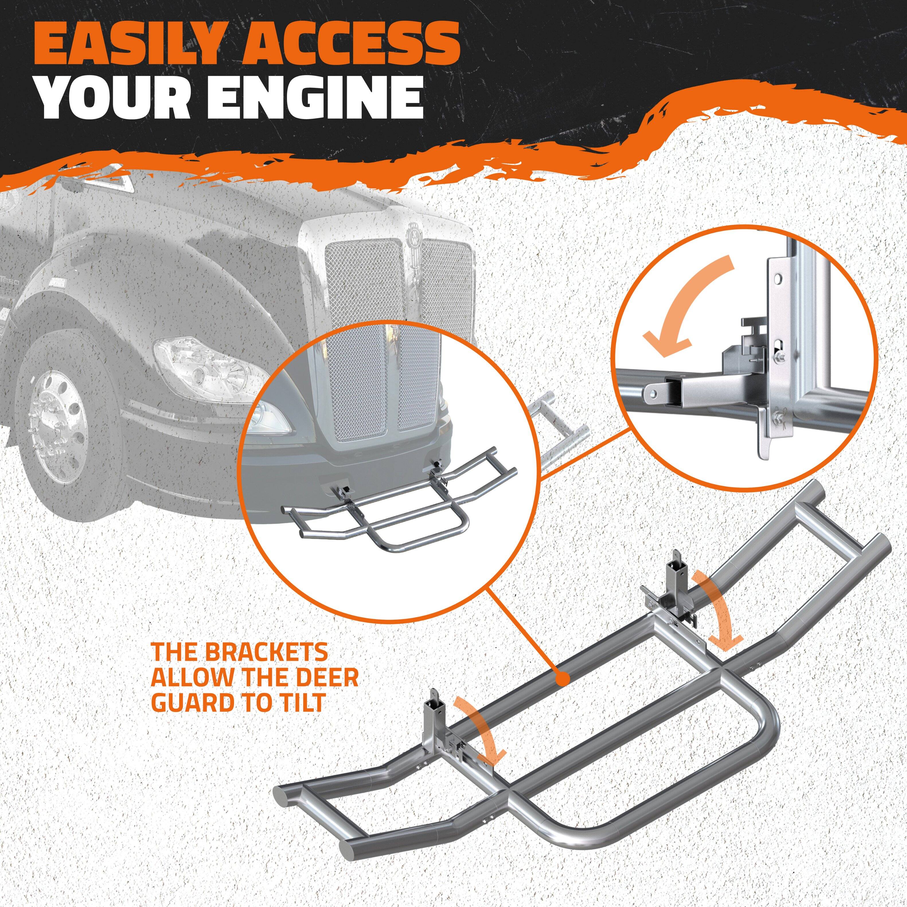 EASILY ACCESS YOUR ENGINE

THE BRACKETS ALLOW THE DEER GUARD TO TILT