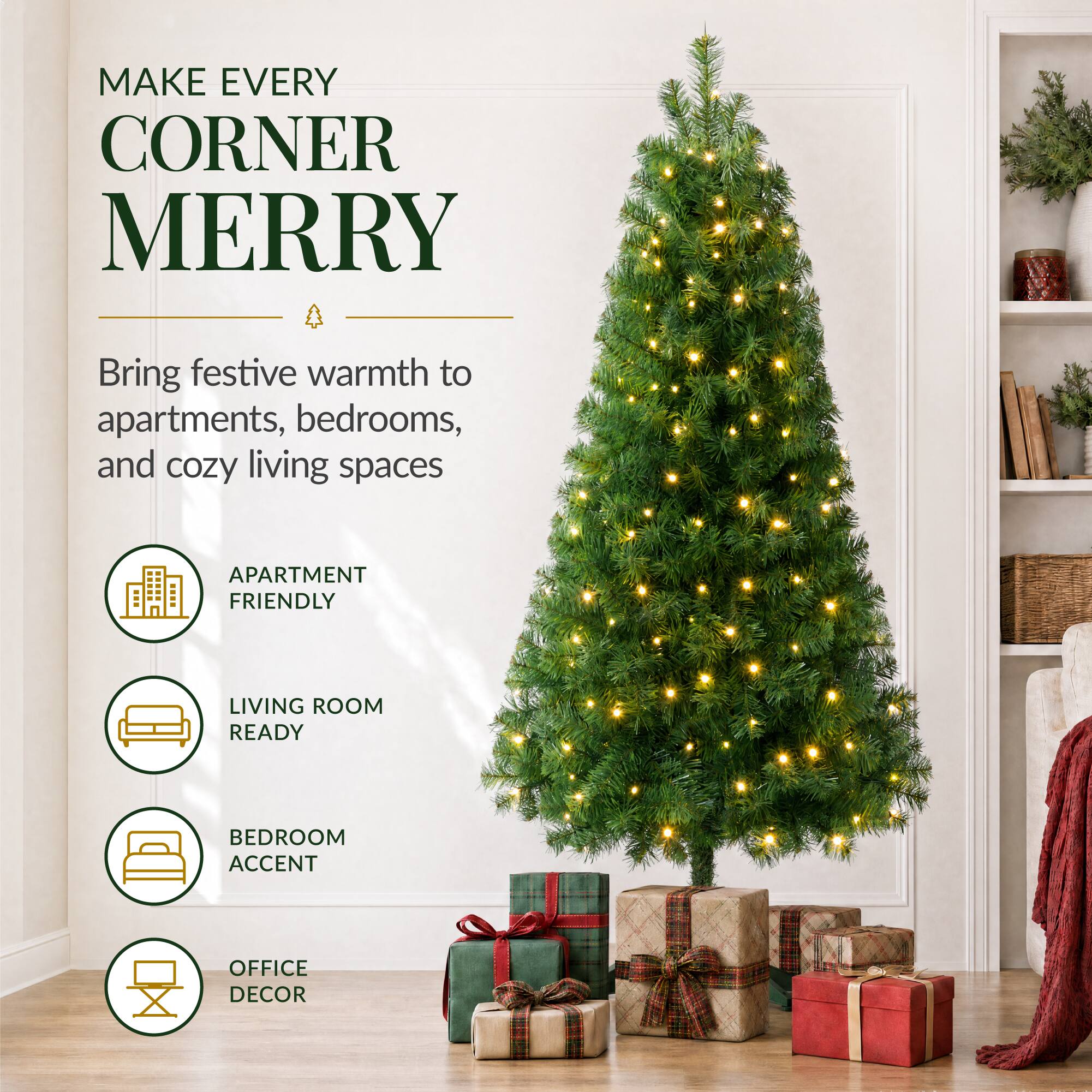 MAKE EVERY CORNER MERRY

Bring festive warmth to apartments, bedrooms, and cozy living spaces

- APARTMENT FRIENDLY
- LIVING ROOM READY
- BEDROOM ACCENT
- OFFICE DECOR
