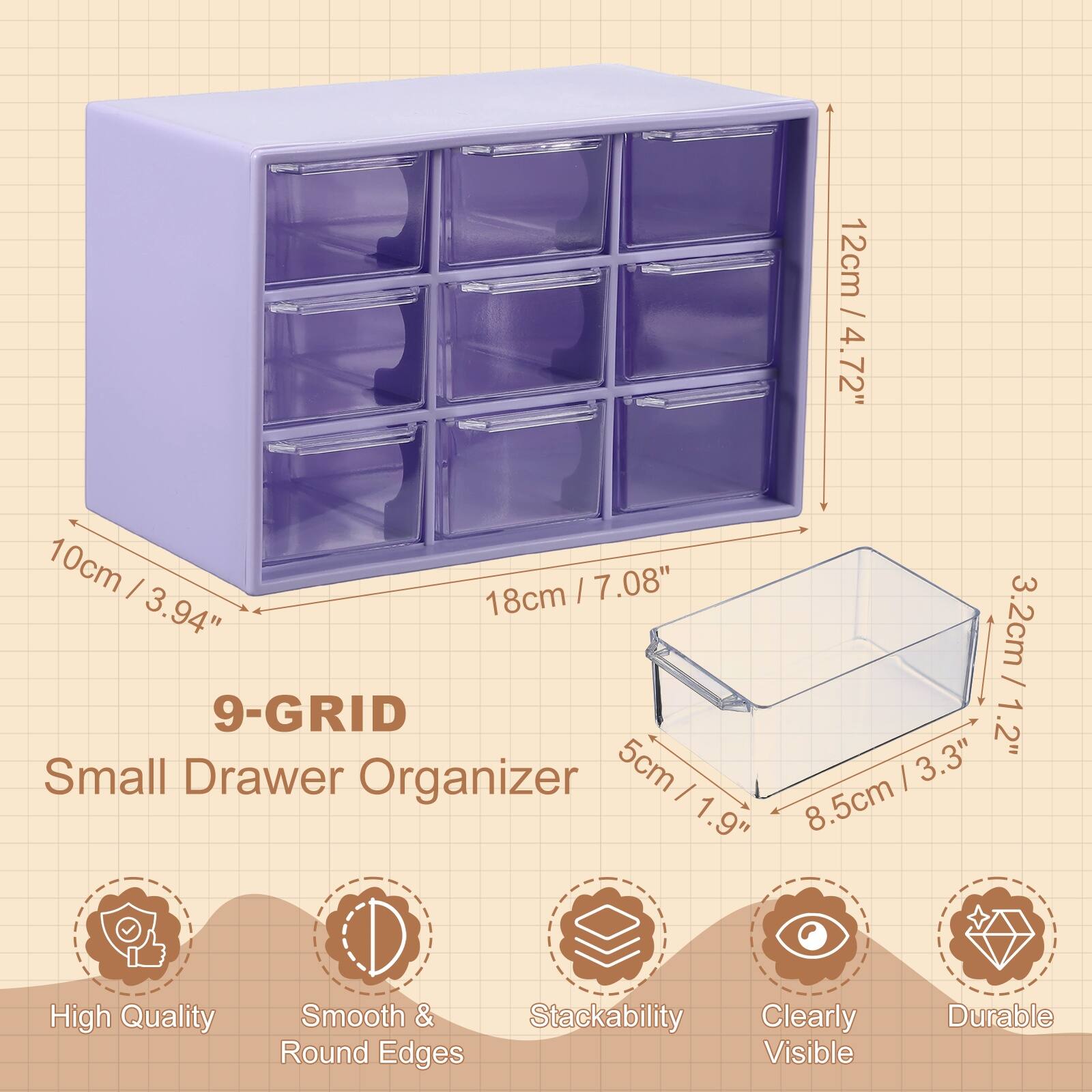 12cm / 4.72"  
10cm / 3.94"  
18cm / 7.08"  
3.2cm / 1.2"  
5cm / 1.9"  
8.5cm / 3.3"  

9-GRID  
Small Drawer Organizer  

High Quality  
Smooth & Round Edges  
Stackability  
Clearly Visible  
Durable