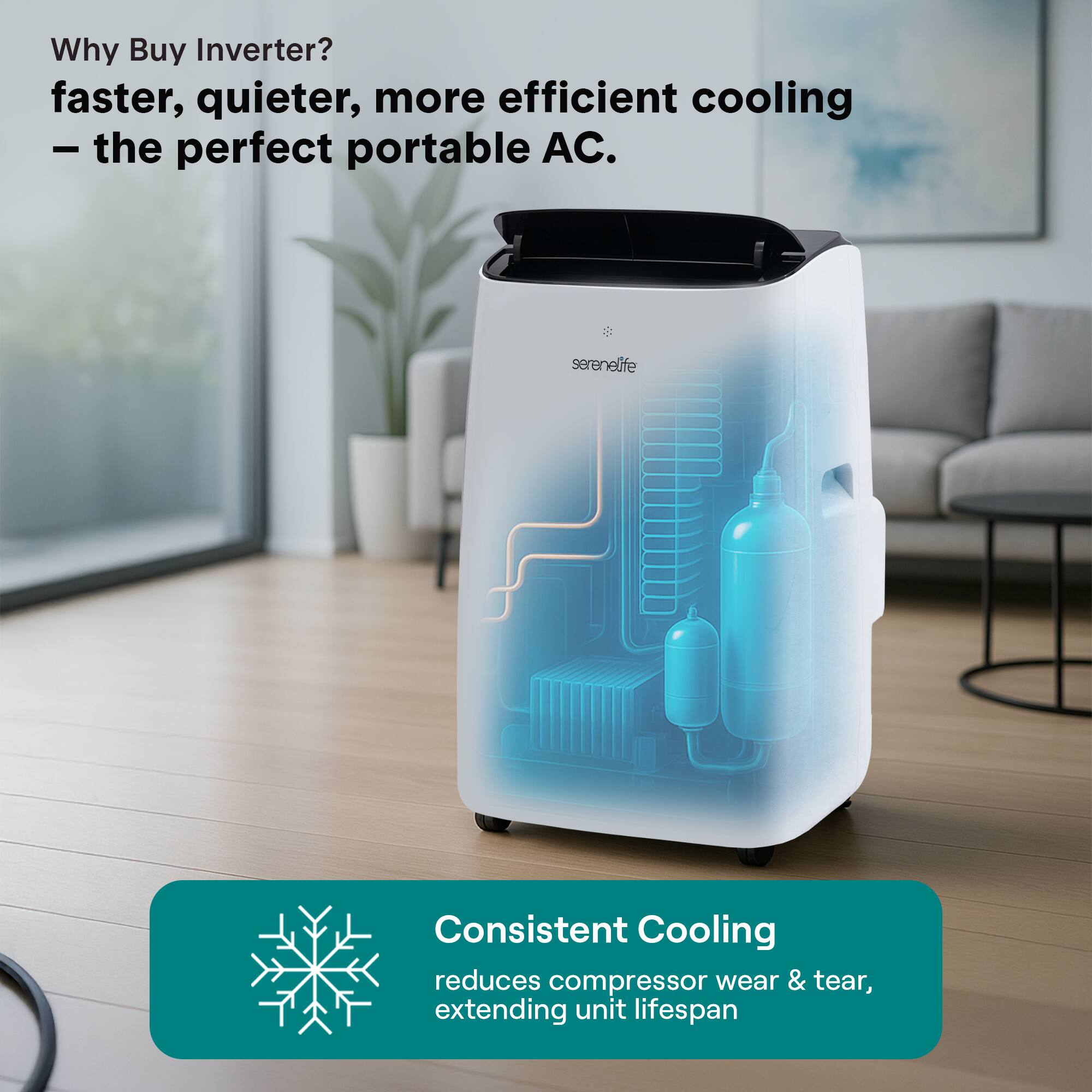 Why Buy Inverter?  
faster, quieter, more efficient cooling – the perfect portable AC.  

serenelife  
Consistent Cooling reduces compressor wear & tear, extending unit lifespan