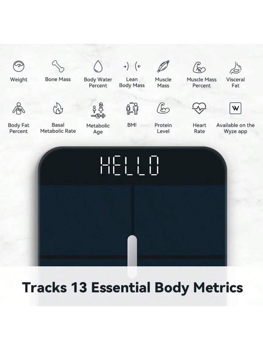 Weight  
Bone Mass  
Body Water Percent  
Lean Mass  
Muscle Mass  
Muscle Mass Percent  
Visceral Fat  
Body Fat Percent  
Basal Metabolic Rate  
Metabolic Age  
BMI  
Protein Level  
Heart Rate  
Available on the Wyze app  

HELLO  

Tracks 13 Essential Body Metrics