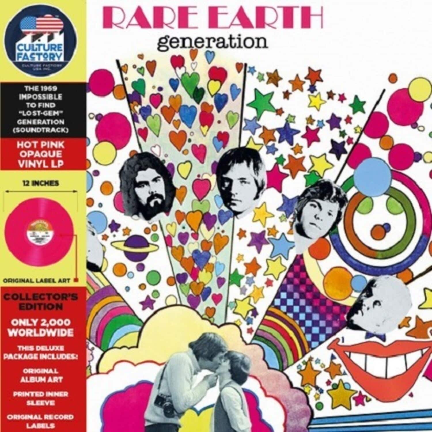 **RARE EARTH**  
**generation**

**CULTURE FACTORY**  
**THE 1969 IMPOSSIBLE TO FIND "LOST-GEM" GENERATION (SOUNDTRACK)**  
**HOT PINK OPAQUE VINYL LP**  
**12 INCHES**

**ORIGINAL LABEL ART**  
**COLLECTOR'S EDITION**  
**ONLY 2,000 WORLDWIDE**

**THIS DELUXE PACKAGE INCLUDES:**  
- ORIGINAL ALBUM ART  
- PRINTED INNER SLEEVE  
- ORIGINAL RECORD LABELS