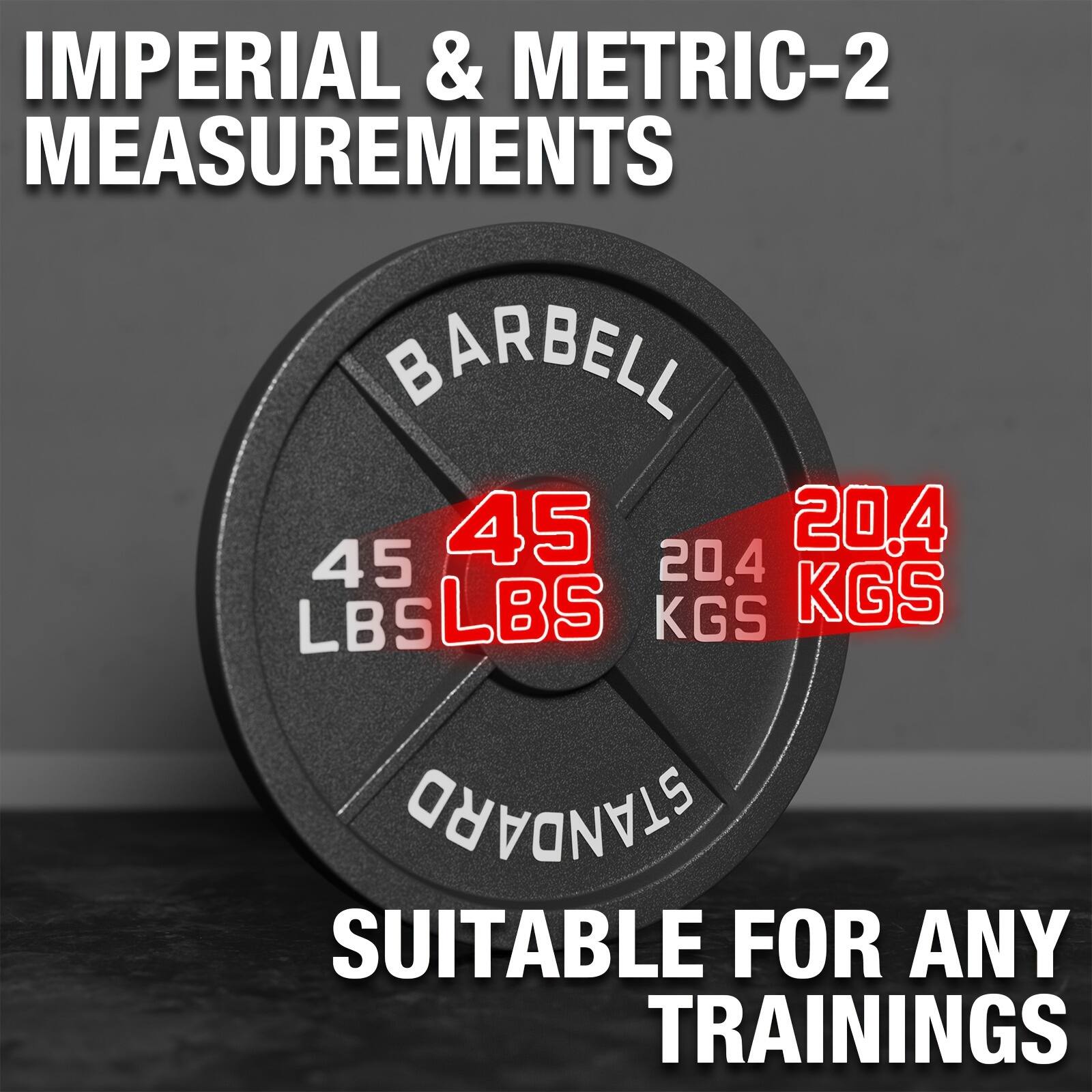 IMPERIAL & METRIC-2 MEASUREMENTS  
BARBELL  
45 LBS  
20.4 KGS  
SUITABLE FOR ANY TRAININGS