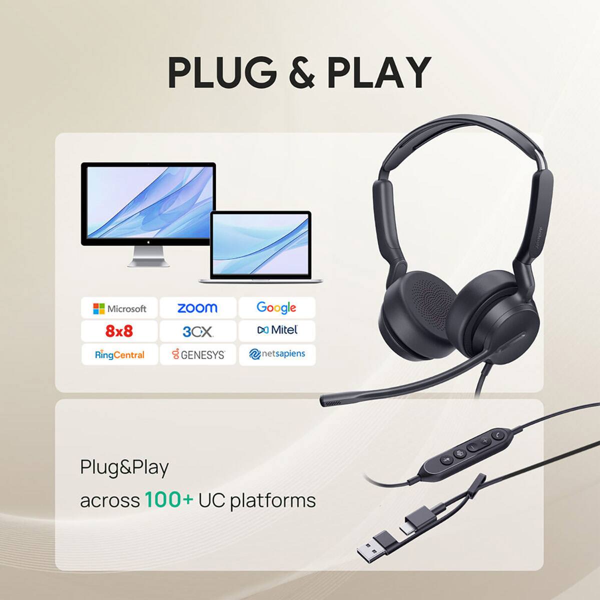 PLUG & PLAY

Microsoft 8x8
ZOOM 3CX
Google X Mitel
Ring Central
GENESYS
netsapiens

Plug&Play across 100+ UC platforms