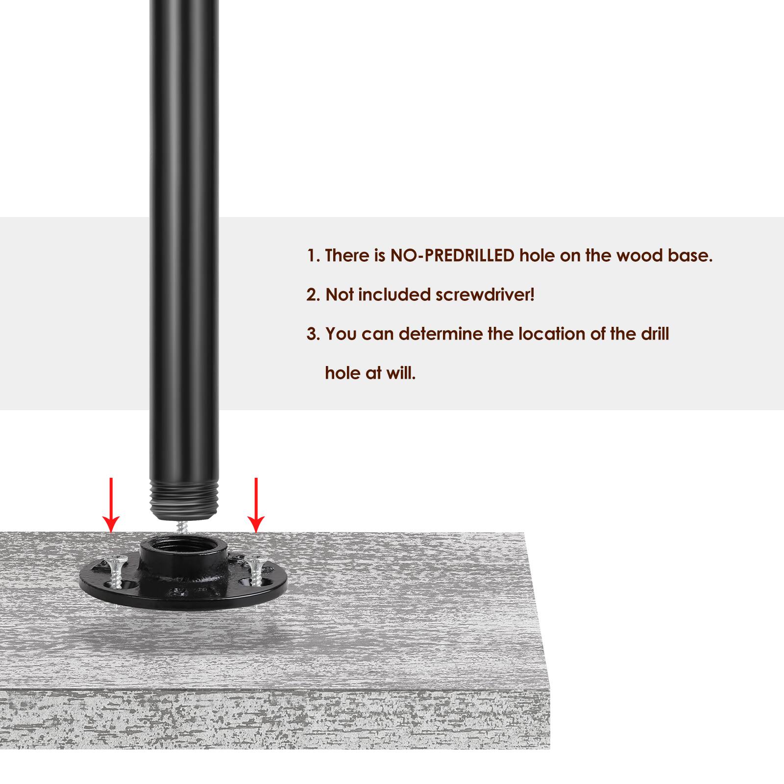 1. There is NO-PREDRILLED hole on the wood base.
2. Not included screwdriver!
3. You can determine the location of the drill hole at will.