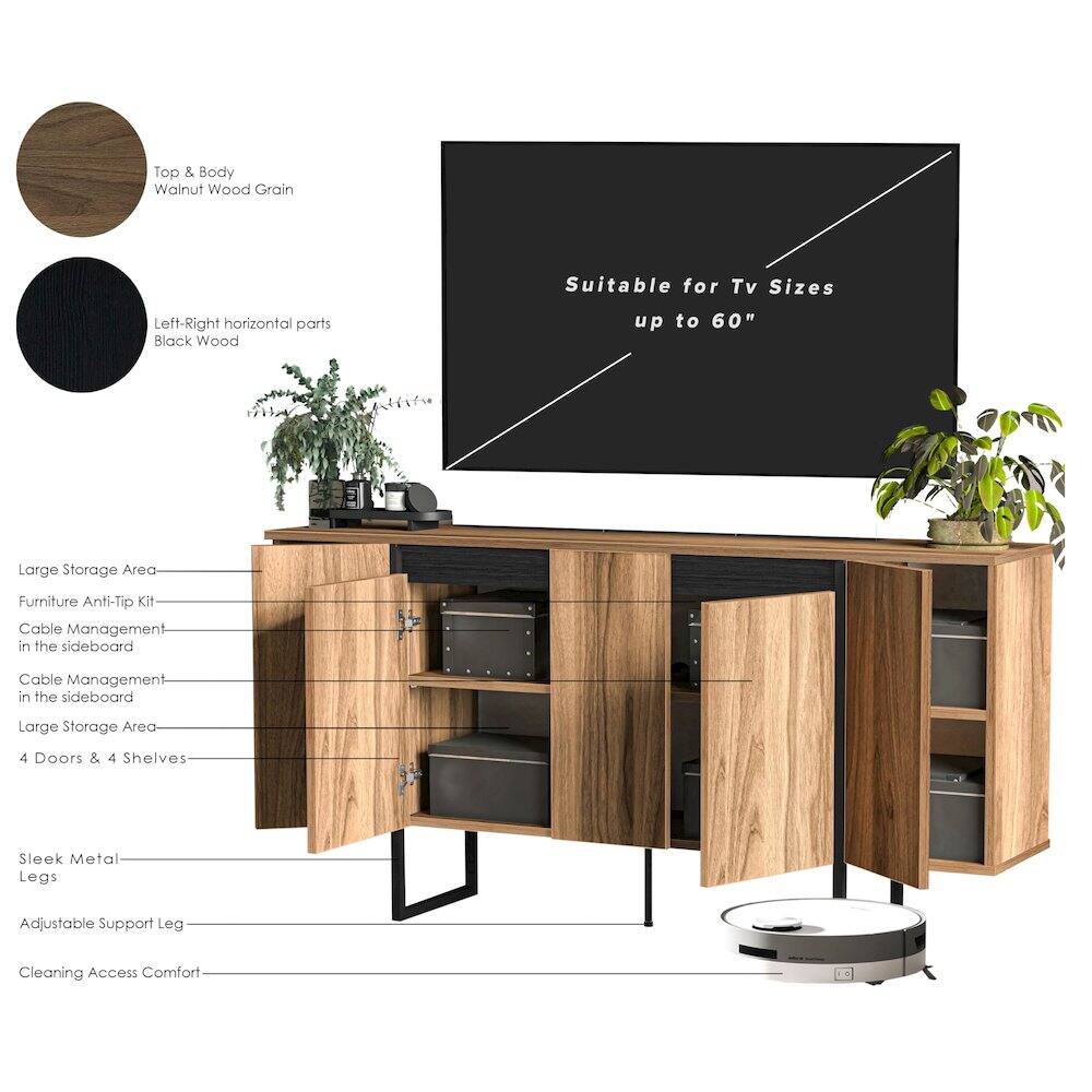 - Top & Body: Walnut Wood Grain
- Left-Right horizontal parts: Black Wood

Suitable for TV Sizes up to 60"

- Large Storage Area
- Furniture Anti-Tip Kit
- Cable Management in the sideboard
- Cable Management in the sideboard
- Large Storage Area
- 4 Doors & 4 Shelves

- Sleek Metal Legs
- Adjustable Support Leg
- Cleaning Access Comfort