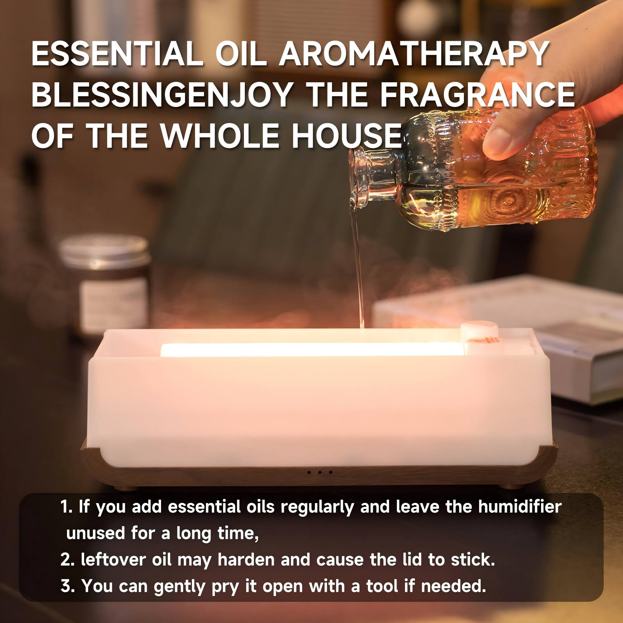 ESSENTIAL OIL AROMATHERAPY  
BLESSINGENJOY THE FRAGRANCE OF THE WHOLE HOUSE

1. If you add essential oils regularly and leave the humidifier unused for a long time,  
2. leftover oil may harden and cause the lid to stick.  
3. You can gently pry it open with a tool if needed.