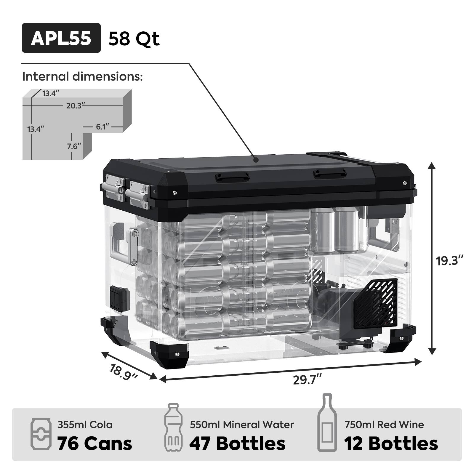 APL55  
58 Qt  

Internal dimensions:  
13.4" x 20.3" x 13.4" x 6.1" x 7.6" x 19.3" x 18.9" x 29.7"  

355ml Cola  
76 Cans  

550ml Mineral Water  
47 Bottles  

750ml Red Wine  
12 Bottles