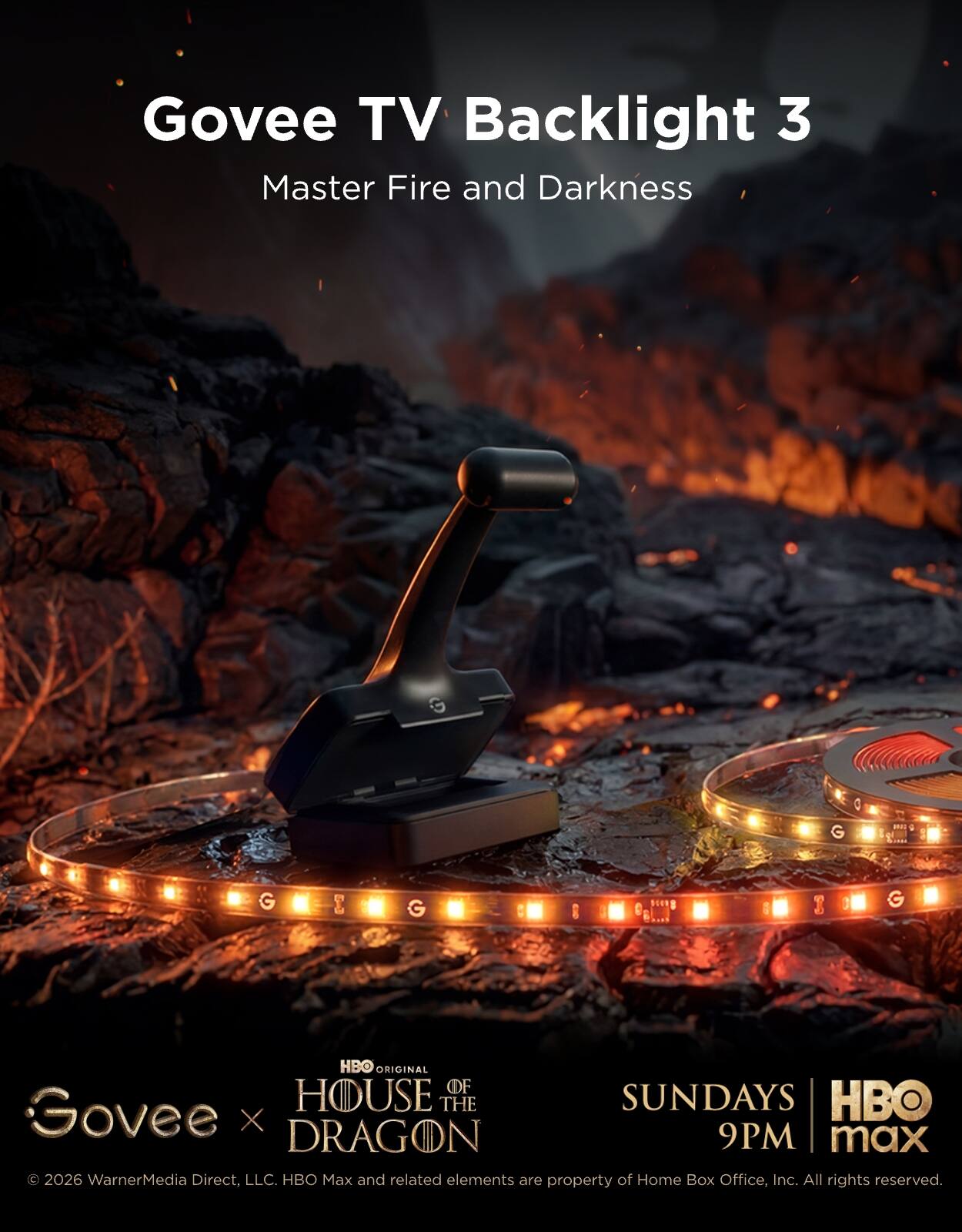 Govee TV Backlight 3  
Master Fire and Darkness  

HBO ORIGINAL  
Govee x HOUSE OF THE DRAGON  

SUNDAYS 9PM  
HBO Max  

© 2026 WarnerMedia Direct, LLC. HBO Max and related elements are property of Home Box Office, Inc. All rights reserved.