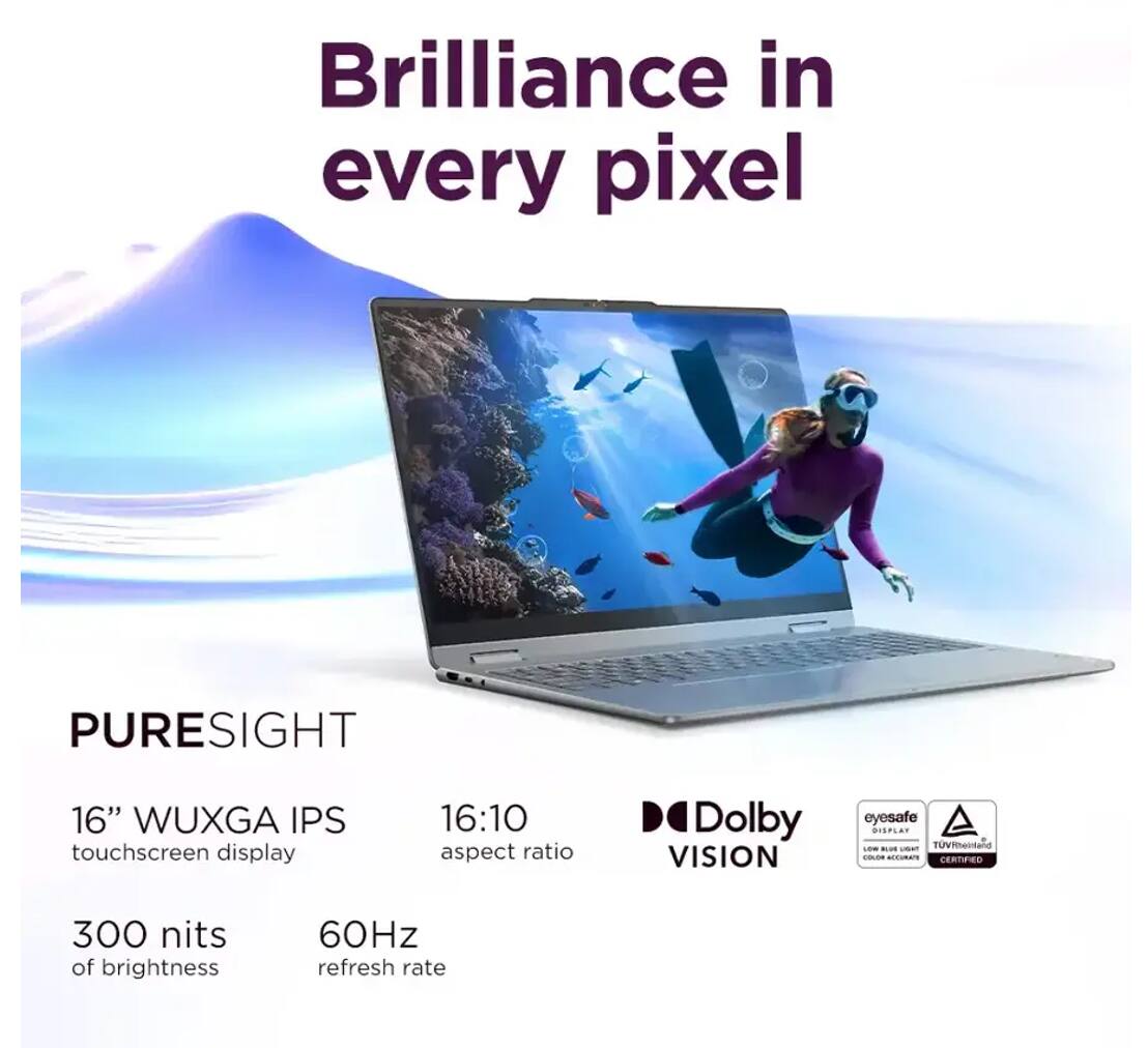 Brilliance in every pixel

PURESIGHT  
16" WUXGA IPS touchscreen display  
16:10 aspect ratio  
300 nits of brightness  
60Hz refresh rate  

Dolby VISION  
eyesafe DISPLAY  
TUV Rheinland COLOR ACCURACY CERTIFIED