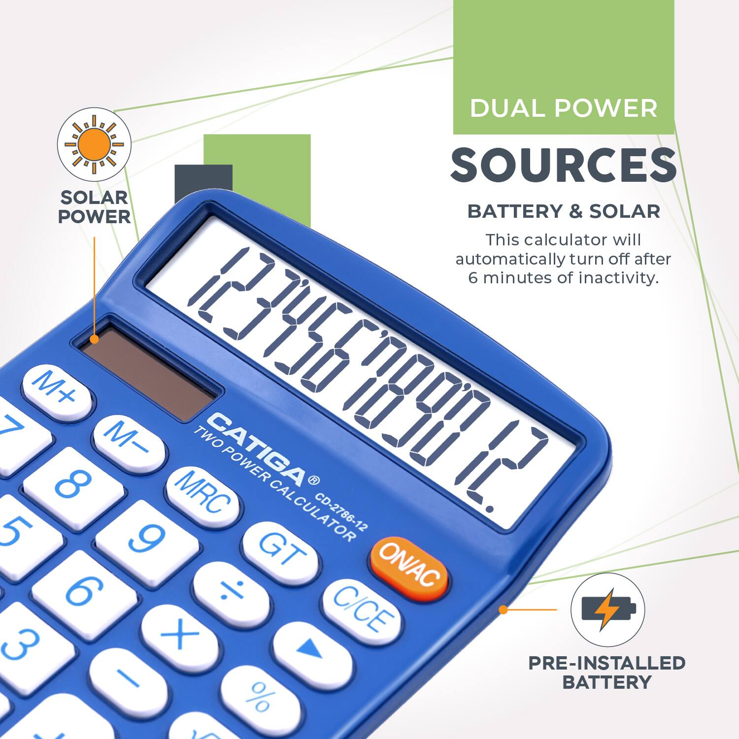 DUAL POWER SOURCES  
BATTERY & SOLAR  

This calculator will automatically turn off after 6 minutes of inactivity.  

CATIGA  
TWO POWER CALCULATOR  
CD-2786-12  

SOLAR POWER  
PRE-INSTALLED BATTERY
