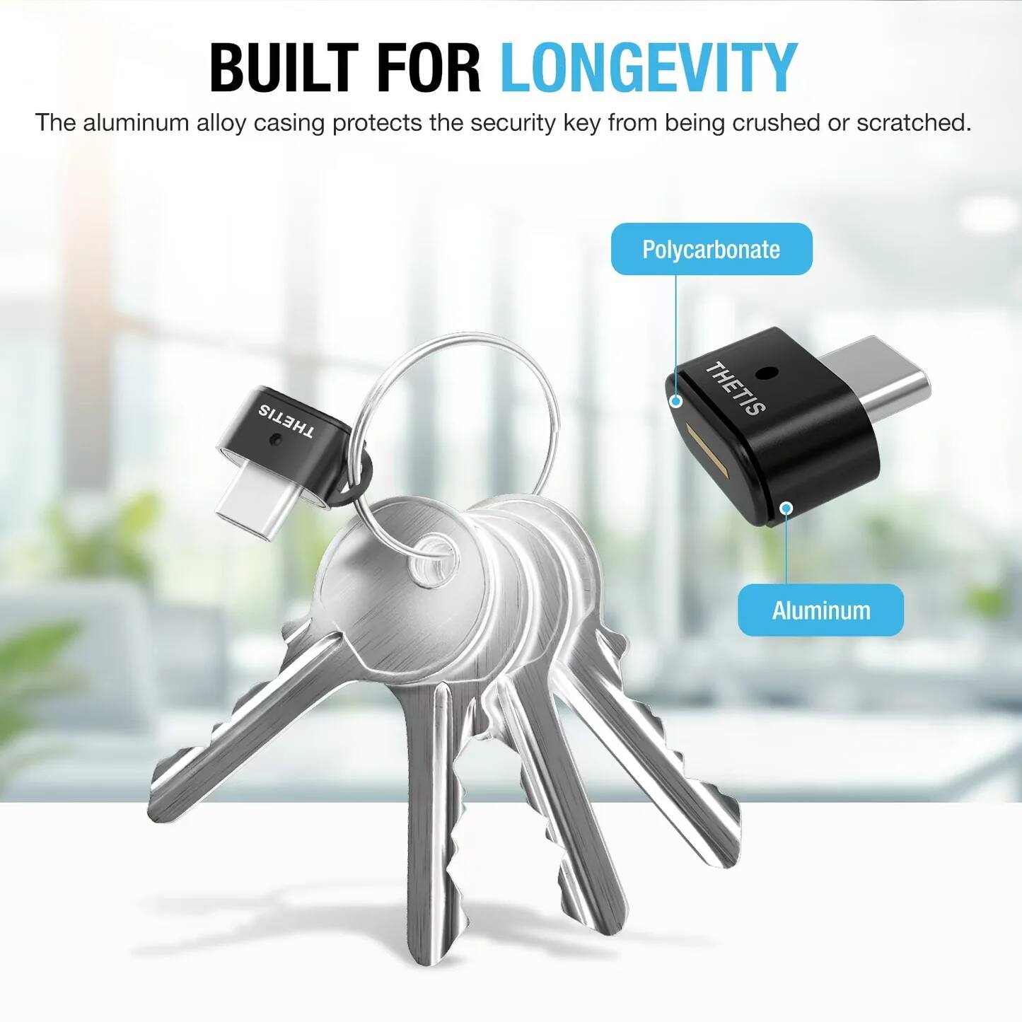 BUILT FOR LONGEVITY

The aluminum alloy casing protects the security key from being crushed or scratched.

- Polycarbonate
- Aluminum
