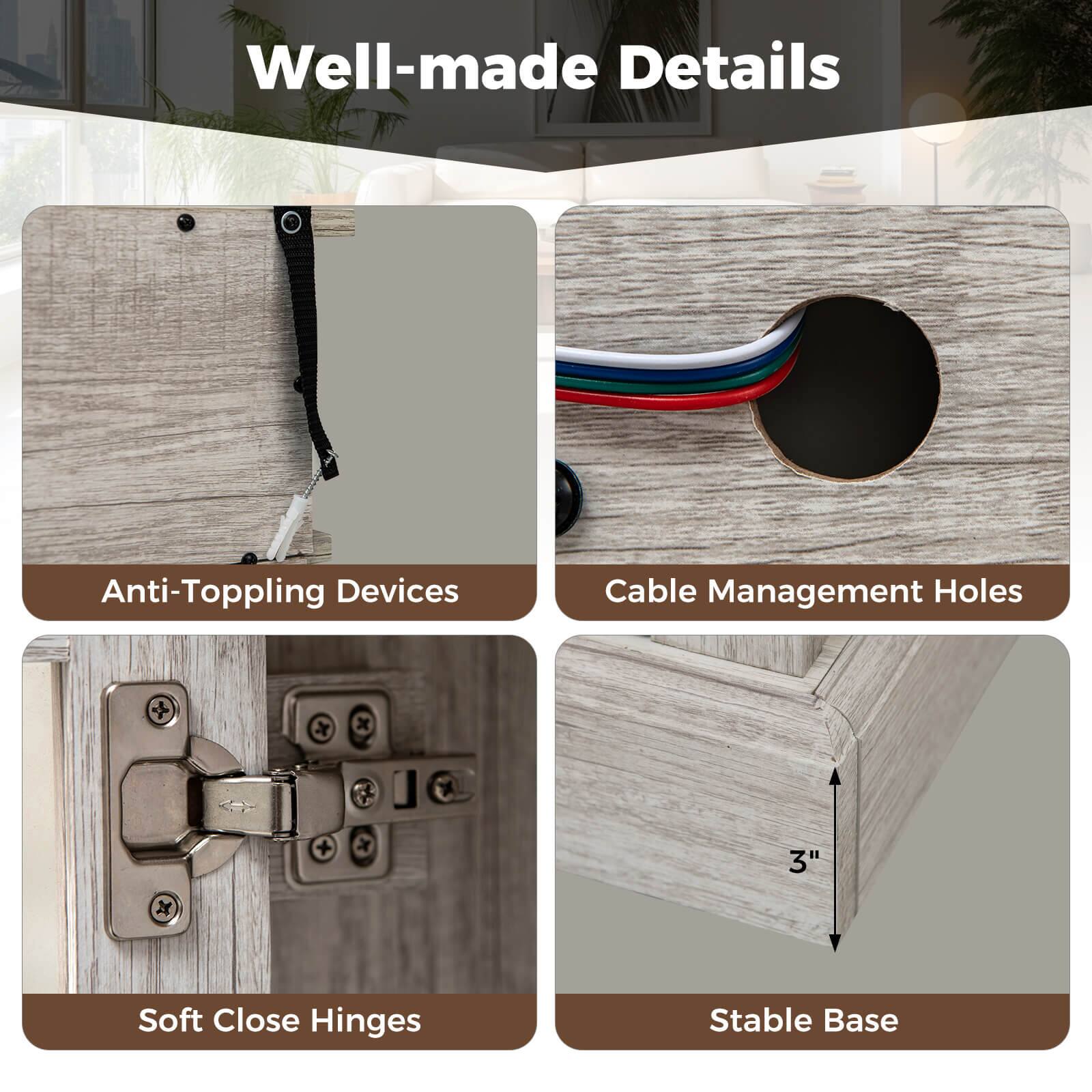 Well-made Details

- Anti-Toppling Devices
- Cable Management Holes
- Soft Close Hinges
- Stable Base (3")