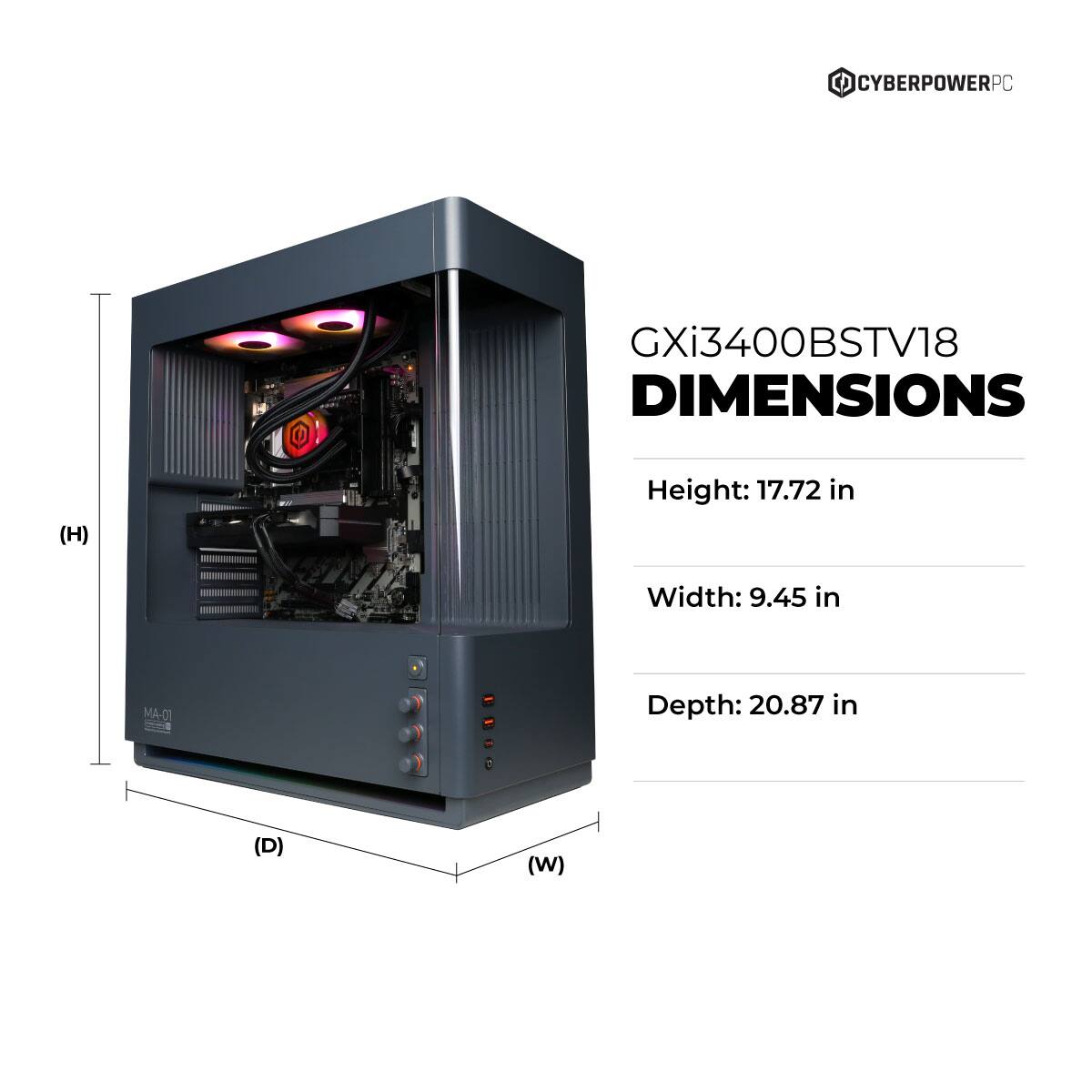 CYBERPOWERPC GXi3400BSTV18  
DIMENSIONS  
Height: 17.72 in  
Width: 9.45 in  
Depth: 20.87 in