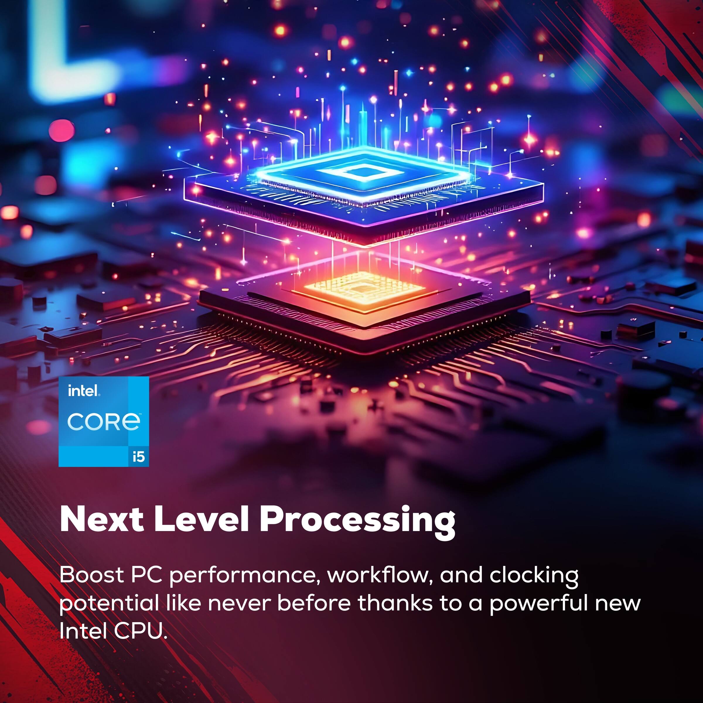 1 intel. CORE i5 Next Level Processing Boost PC performance, workflow, and clocking potential like never before thanks to a powerful new Intel CPU.