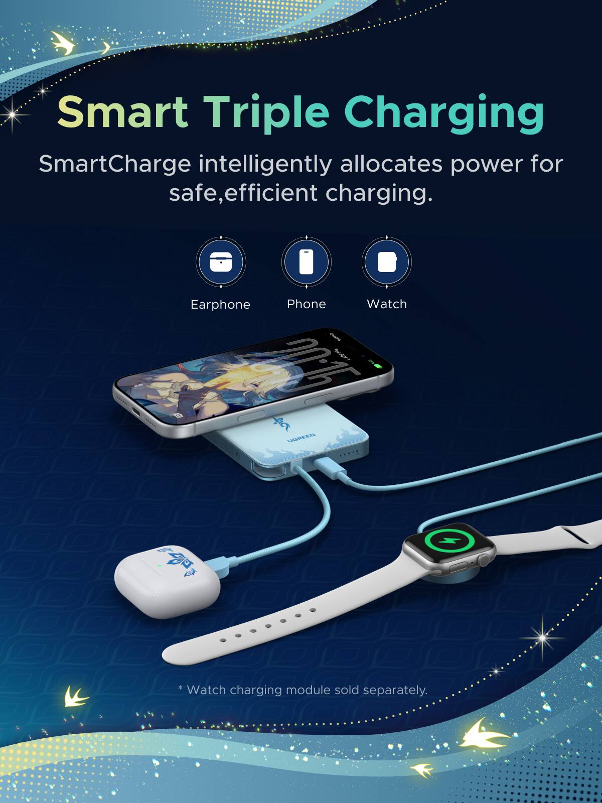 Smart Triple Charging  
SmartCharge intelligently allocates power for safe, efficient charging.  

Earphone Phone Watch  

*Watch charging module sold separately.