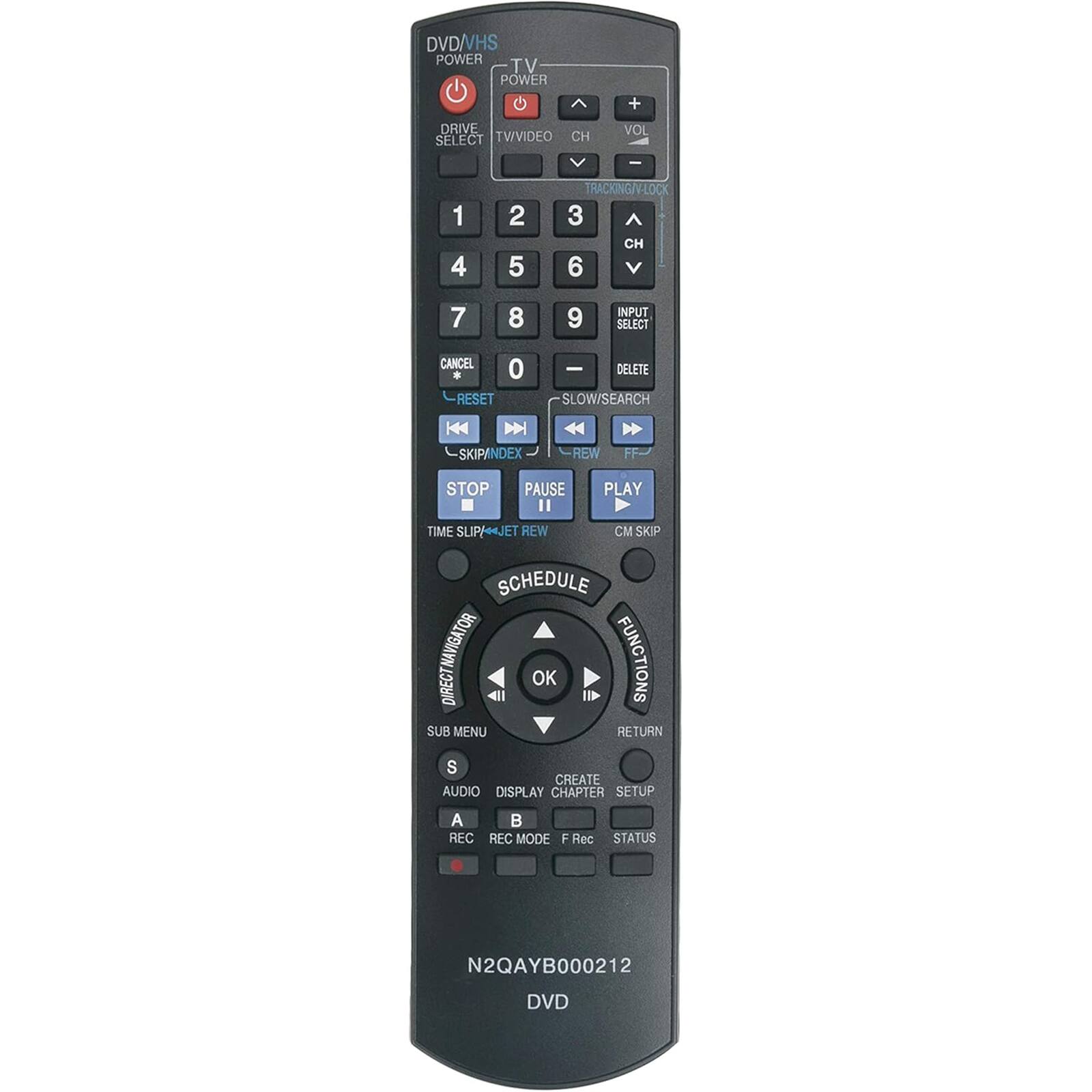 DVD/VHS  
POWER  
TV POWER  
DRIVE SELECT  
TWVIDEO  
CH  
VOL  
1  
2  
3  
4  
5  
6  
7  
8  
9  
0  
+  
-  
INPUT SELECT  
CANCEL  
RESET  
SLOW/SEARCH  
SKIP/INDEX  
STOP  
PAUSE  
TIME SLIP/NJET  
REW  
PLAY  
CM SKIP  
SCHEDULE  
DIRECT NAVIGATOR  
OK  
FUNCTIONS  
SUB MENU  
RETURN  
CREATE  
CHAPTER SETUP  
AUDIO  
DISPLAY  
REC  
REC MODE  
STATUS  
A  
B  
N2QAYB000212  
DVD