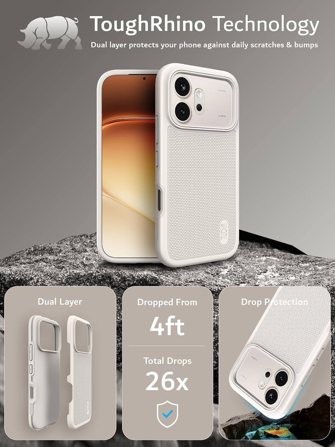 ToughRhino Technology  
Dual layer protects your phone against daily scratches & bumps  

TUDIA  
Dual Layer  
Dropped From 4ft  
Drop Protection  
Total Drops 26x