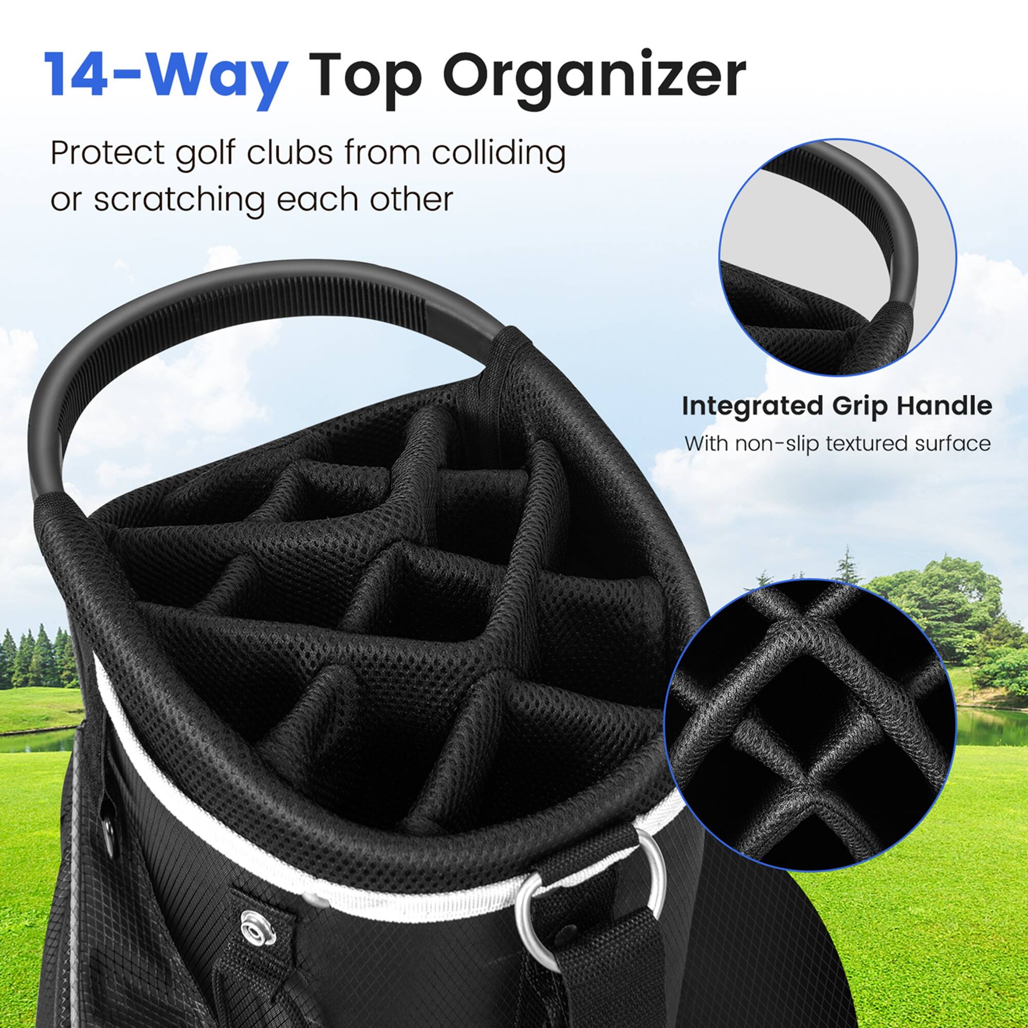 14-Way Top Organizer

Protect golf clubs from colliding or scratching each other

Integrated Grip Handle
With non-slip textured surface