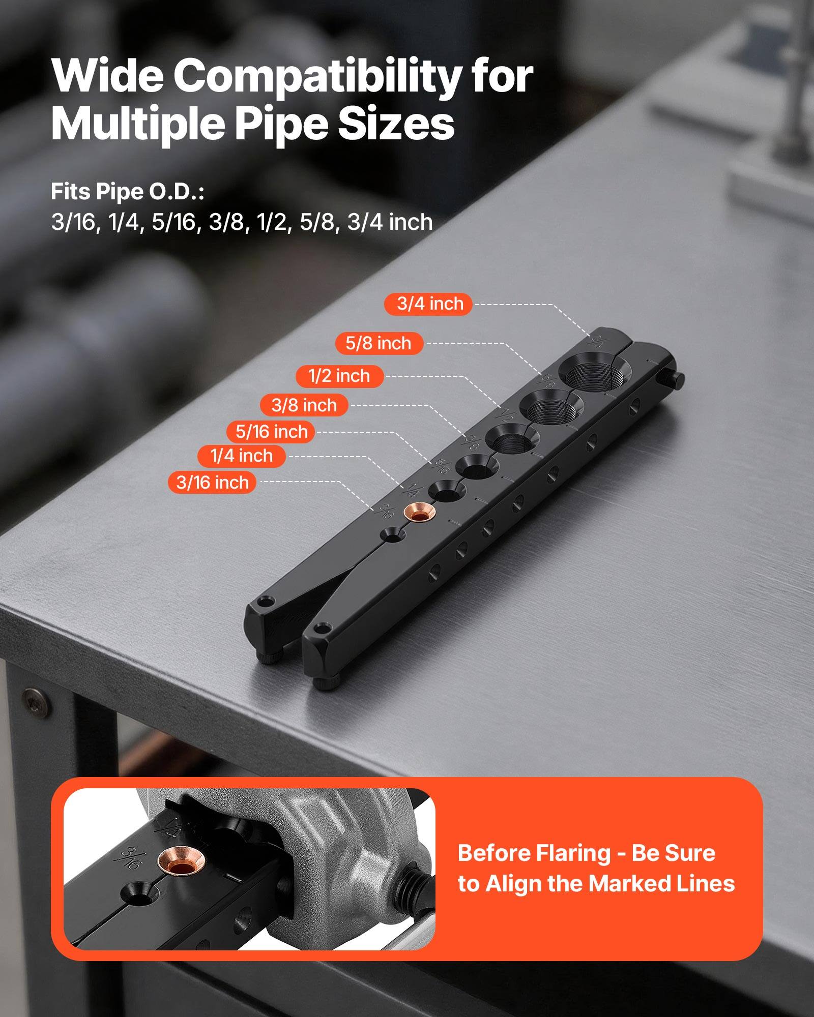 Wide Compatibility for Multiple Pipe Sizes

Fits Pipe O.D.:
3/16, 1/4, 5/16, 3/8, 1/2, 5/8, 3/4 inch

Before Flaring - Be Sure to Align the Marked Lines