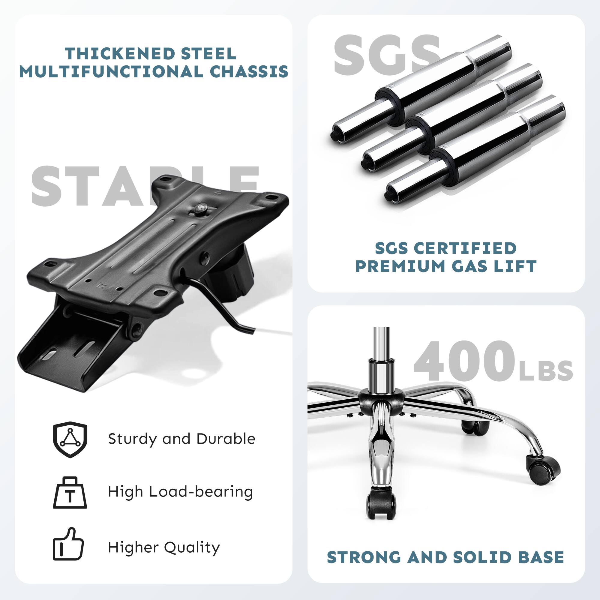 - THICKENED STEEL MULTIFUNCTIONAL CHASSIS
- SGS CERTIFIED PREMIUM GAS LIFT
- 400 LBS
- Sturdy and Durable
- High Load-bearing
- Higher Quality
- STRONG AND SOLID BASE