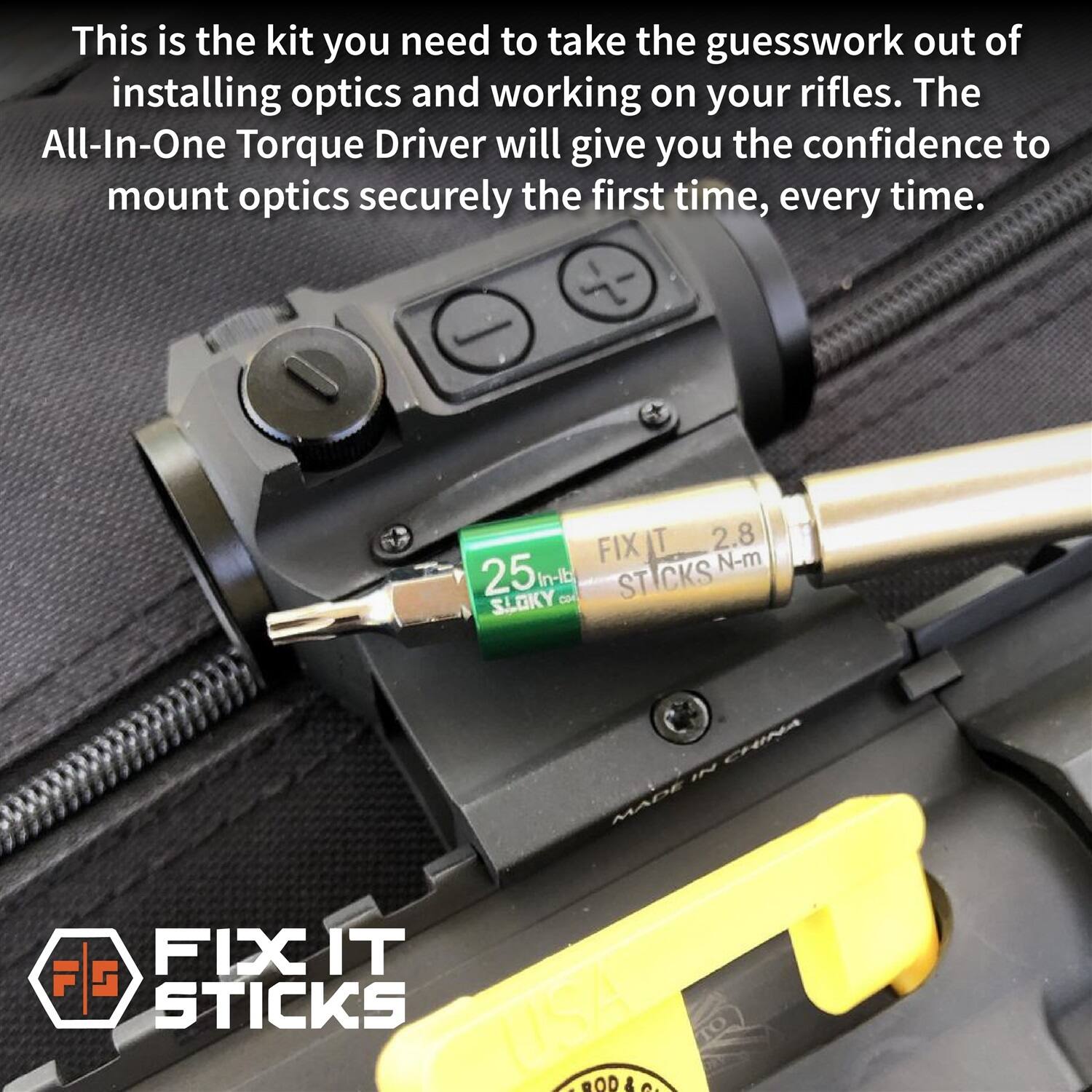 This is the kit you need to take the guesswork out of installing optics and working on your rifles. The All-In-One Torque Driver will give you the confidence to mount optics securely the first time, every time.

FIX IT 2.8 25th N-m In-lb STICKS SLOKY con
IN CHINA MADE FIX IT G STICKS USA OOD&C