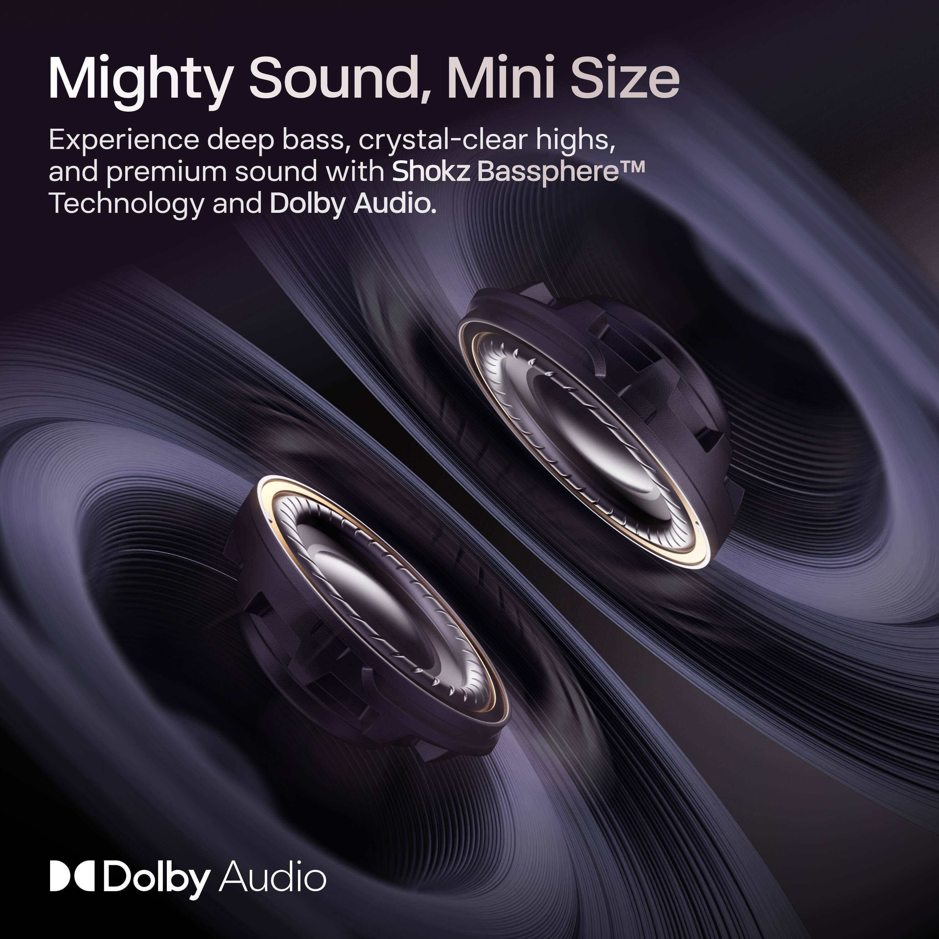 Mighty Sound, Mini Size

Experience deep bass, crystal-clear highs, and premium sound with Shokz Bassphere™ Technology and Dolby Audio.

Dolby Audio